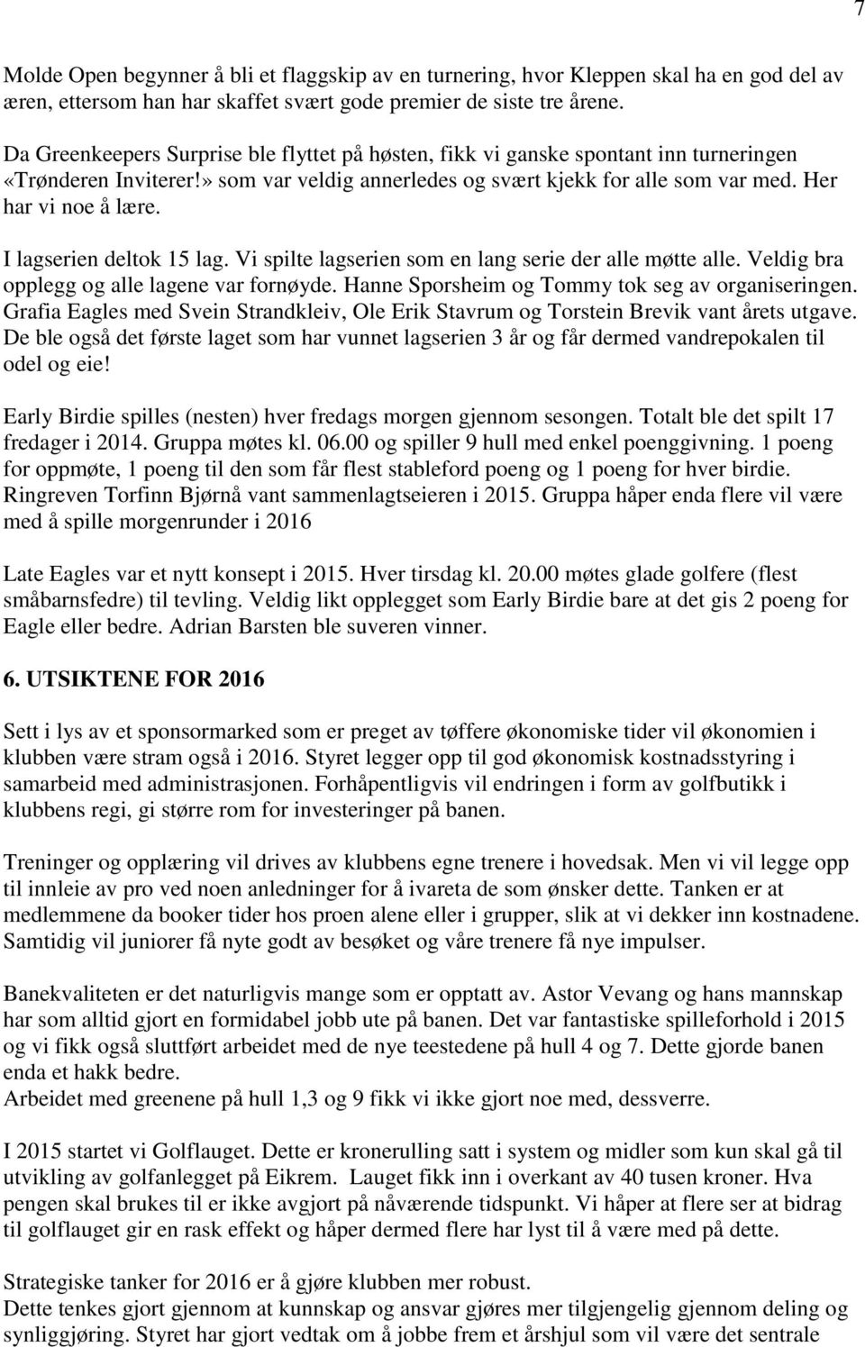 I lagserien deltok 15 lag. Vi spilte lagserien som en lang serie der alle møtte alle. Veldig bra opplegg og alle lagene var fornøyde. Hanne Sporsheim og Tommy tok seg av organiseringen.