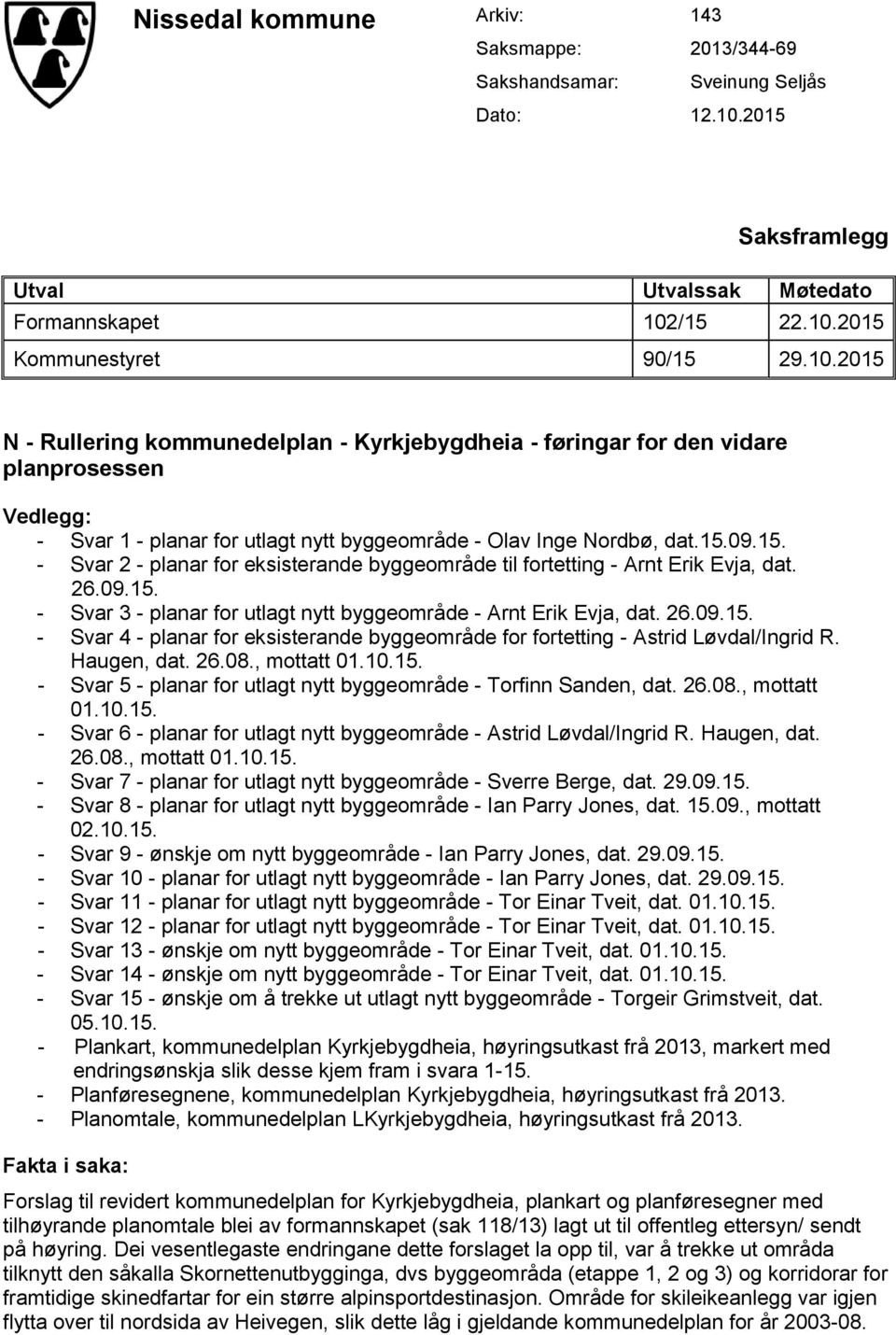 /15 22.10.2015 Kommunestyret 90/15 29.10.2015 N - Rullering kommunedelplan - Kyrkjebygdheia - føringar for den vidare planprosessen Vedlegg: - Svar 1 - planar for utlagt nytt byggeområde - Olav Inge Nordbø, dat.