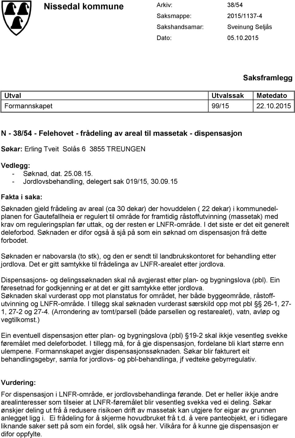 2015 N - 38/54 - Felehovet - frådeling av areal til massetak - dispensasjon Søkar: Erling Tveit Solås 6 3855 TREUNGEN Vedlegg: - Søknad, dat. 25.08.15. - Jordlovsbehandling, delegert sak 019/15, 30.