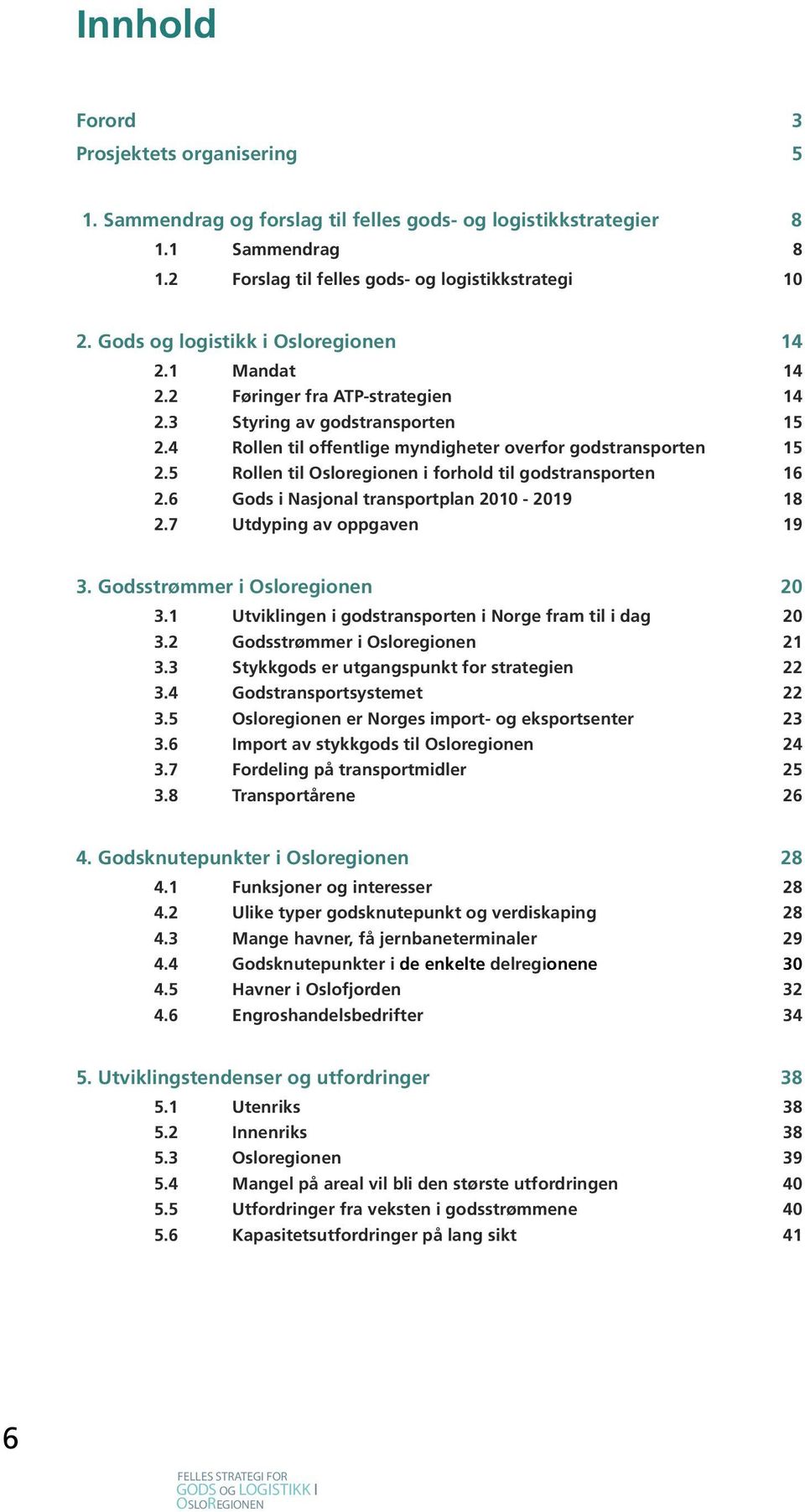 5 Rollen til Osloregionen i forhold til godstransporten 16 2.6 Gods i Nasjonal transportplan 2010-2019 18 2.7 Utdyping av oppgaven 19 3. Godsstrømmer i Osloregionen 20 3.