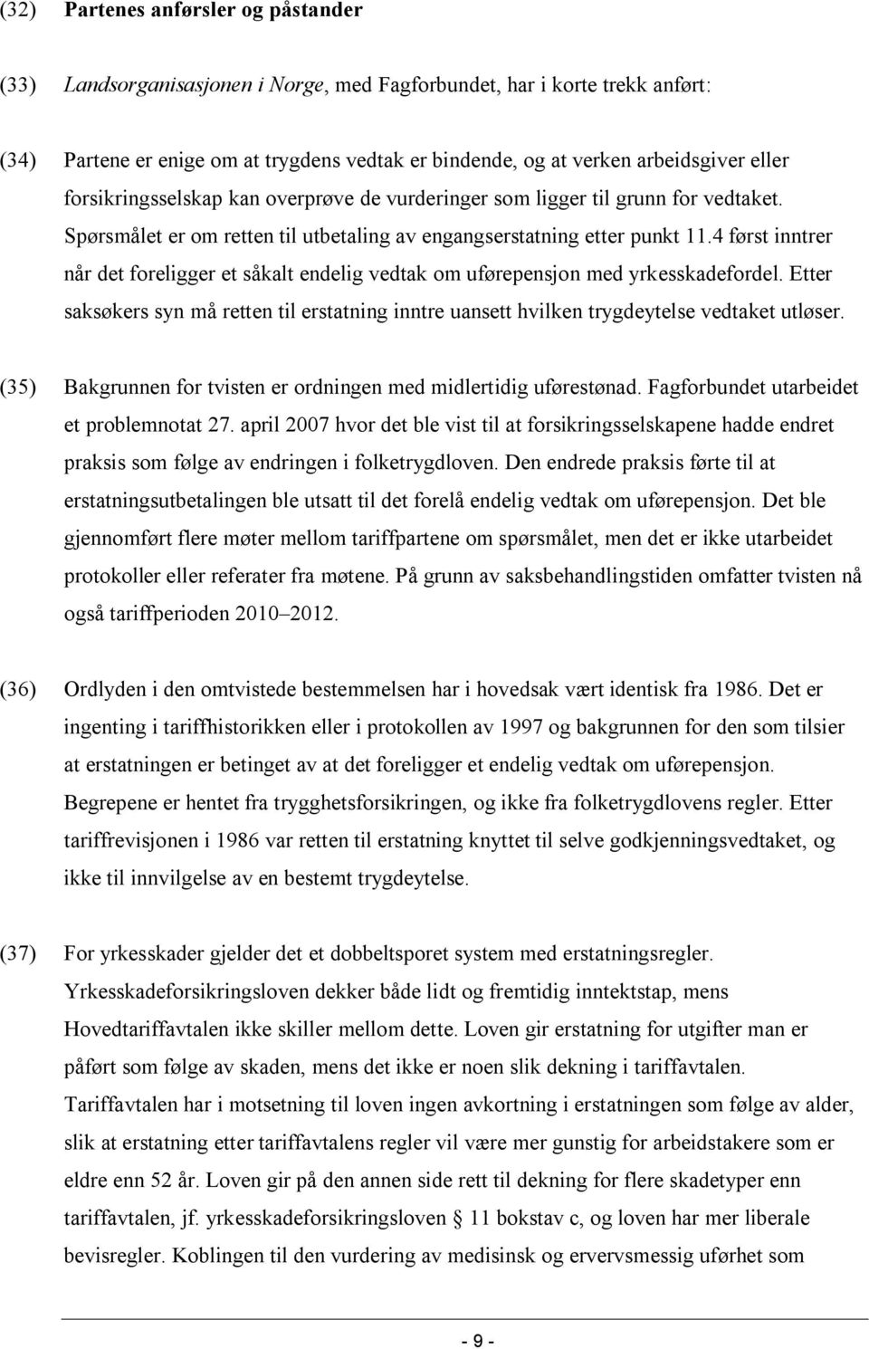 4 først inntrer når det foreligger et såkalt endelig vedtak om uførepensjon med yrkesskadefordel. Etter saksøkers syn må retten til erstatning inntre uansett hvilken trygdeytelse vedtaket utløser.