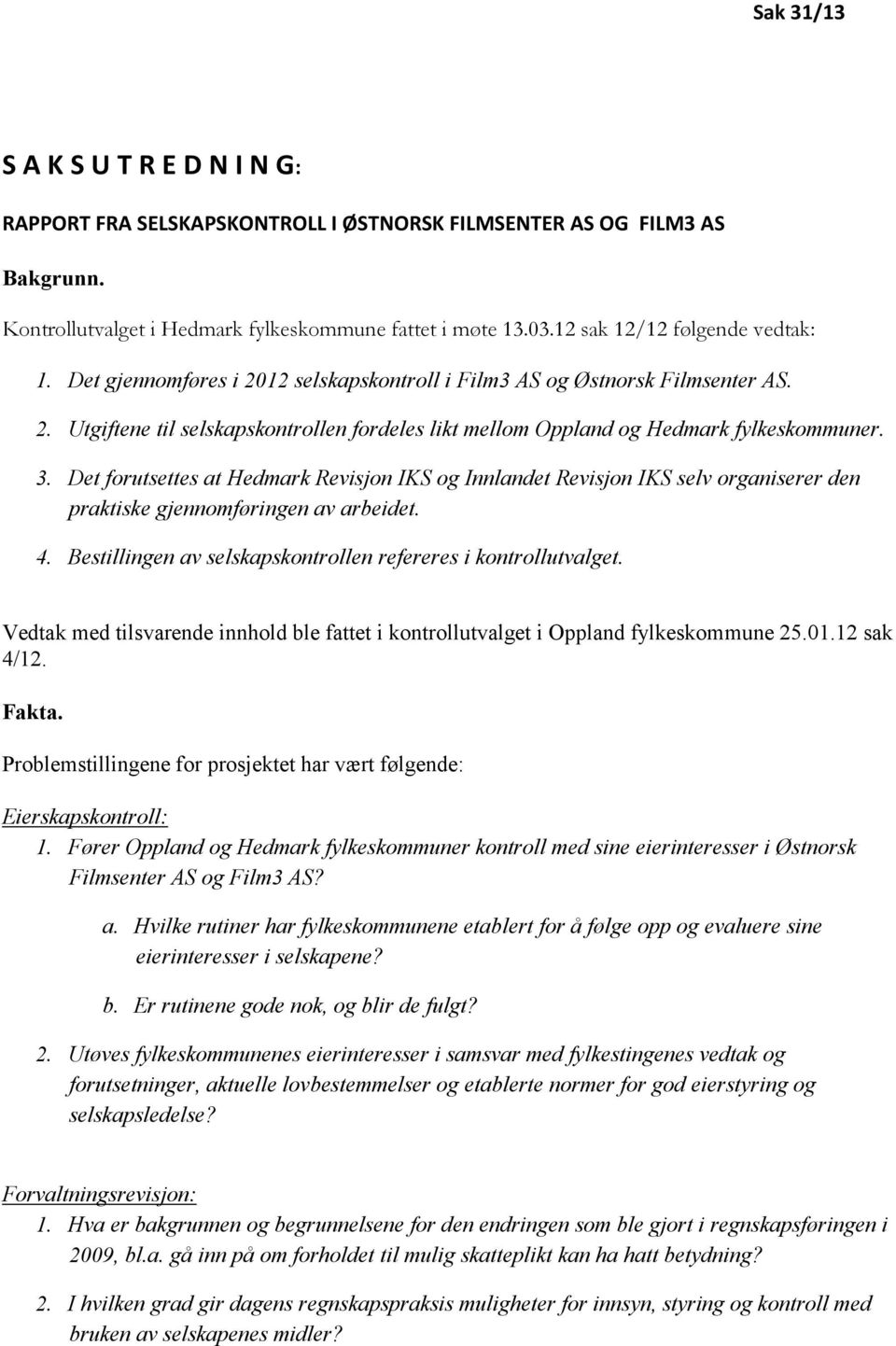 3. Det forutsettes at Hedmark Revisjon IKS og Innlandet Revisjon IKS selv organiserer den praktiske gjennomføringen av arbeidet. 4. Bestillingen av selskapskontrollen refereres i kontrollutvalget.