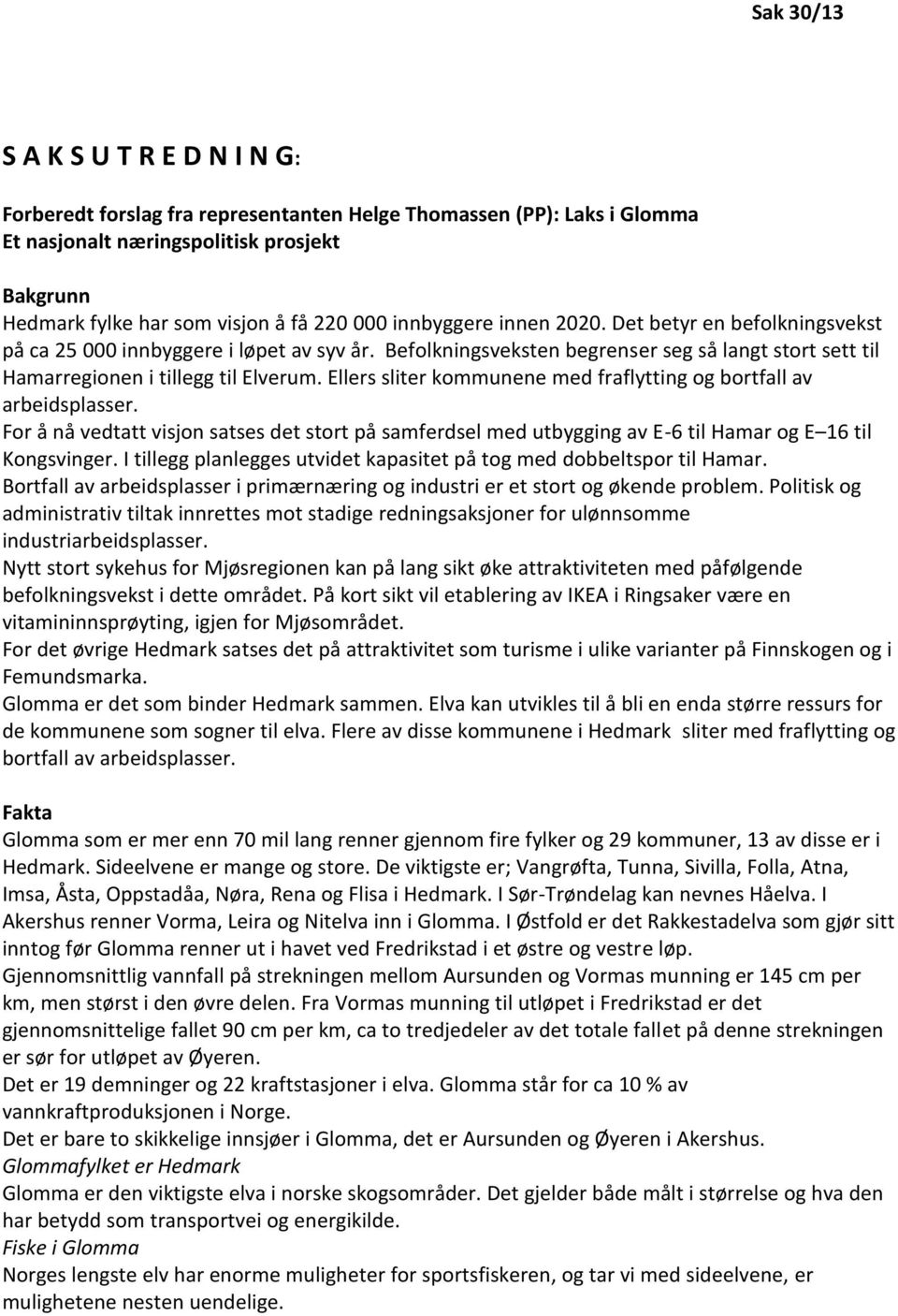 Ellers sliter kommunene med fraflytting og bortfall av arbeidsplasser. For å nå vedtatt visjon satses det stort på samferdsel med utbygging av E-6 til Hamar og E 16 til Kongsvinger.