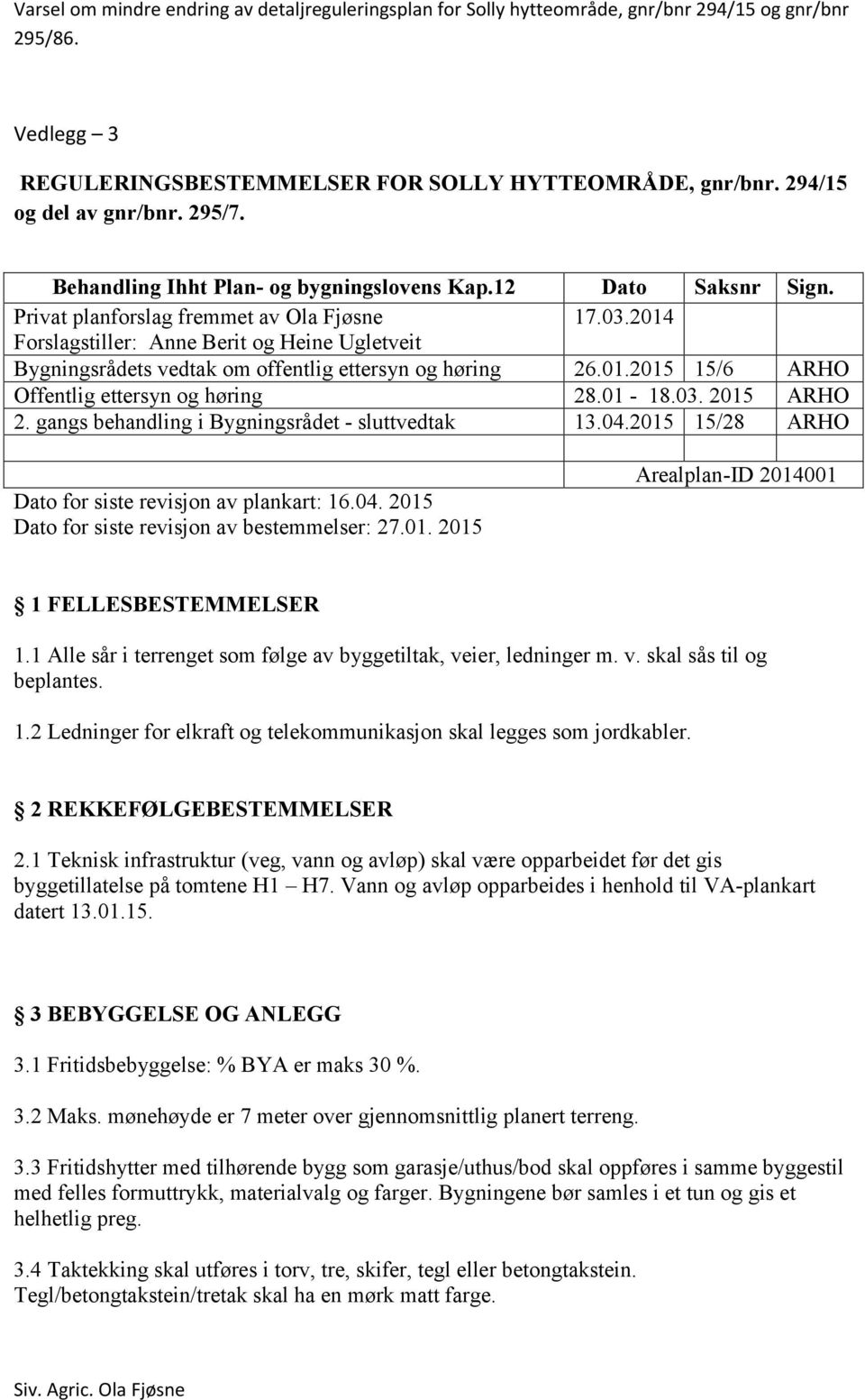 01-18.03. 2015 ARHO 2. gangs behandling i Bygningsrådet - sluttvedtak 13.04.2015 15/28 ARHO Dato for siste revisjon av plankart: 16.04. 2015 Dato for siste revisjon av bestemmelser: 27.01. 2015 Arealplan-ID 2014001 1 FELLESBESTEMMELSER 1.