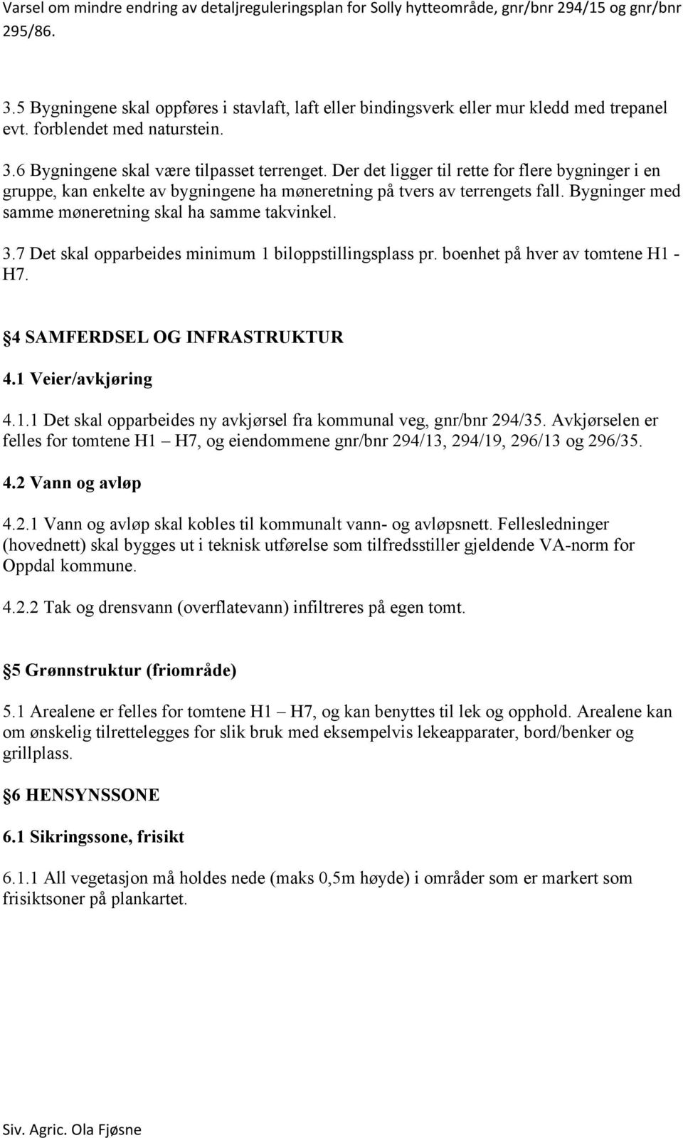 7 Det skal opparbeides minimum 1 biloppstillingsplass pr. boenhet på hver av tomtene H1 - H7. 4 SAMFERDSEL OG INFRASTRUKTUR 4.1 Veier/avkjøring 4.1.1 Det skal opparbeides ny avkjørsel fra kommunal veg, gnr/bnr 294/35.