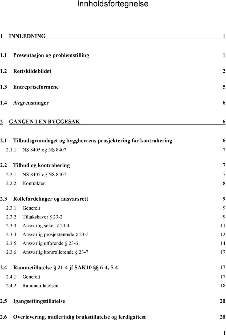 2.3.4! Ansvarlig prosjekterende 23-5 12! 2.3.5! Ansvarlig utførende 23-6 14! 2.3.6! Ansvarlig kontrollerende 23-7 17! 2.4! Rammetillatelse 21-4 jf SAK10 6-4, 5-4 17! 2.4.1! Generelt 17! 2.4.2! Rammetillatelsen 18!