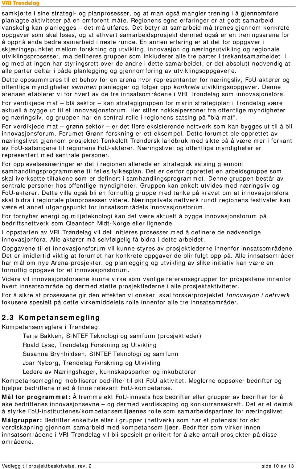 Det betyr at samarbeid må trenes gjennom konkrete oppgaver som skal løses, og at ethvert samarbeidsprosjekt dermed også er en treningsarena for å oppnå enda bedre samarbeid i neste runde.