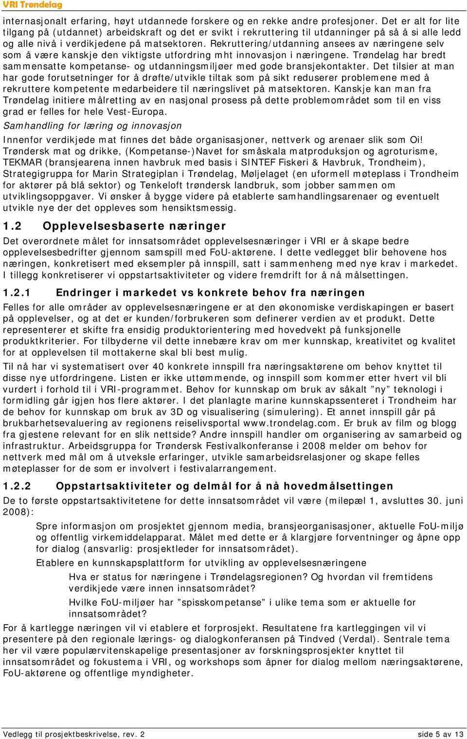 Rekruttering/utdanning ansees av næringene selv som å være kanskje den viktigste utfordring mht innovasjon i næringene.