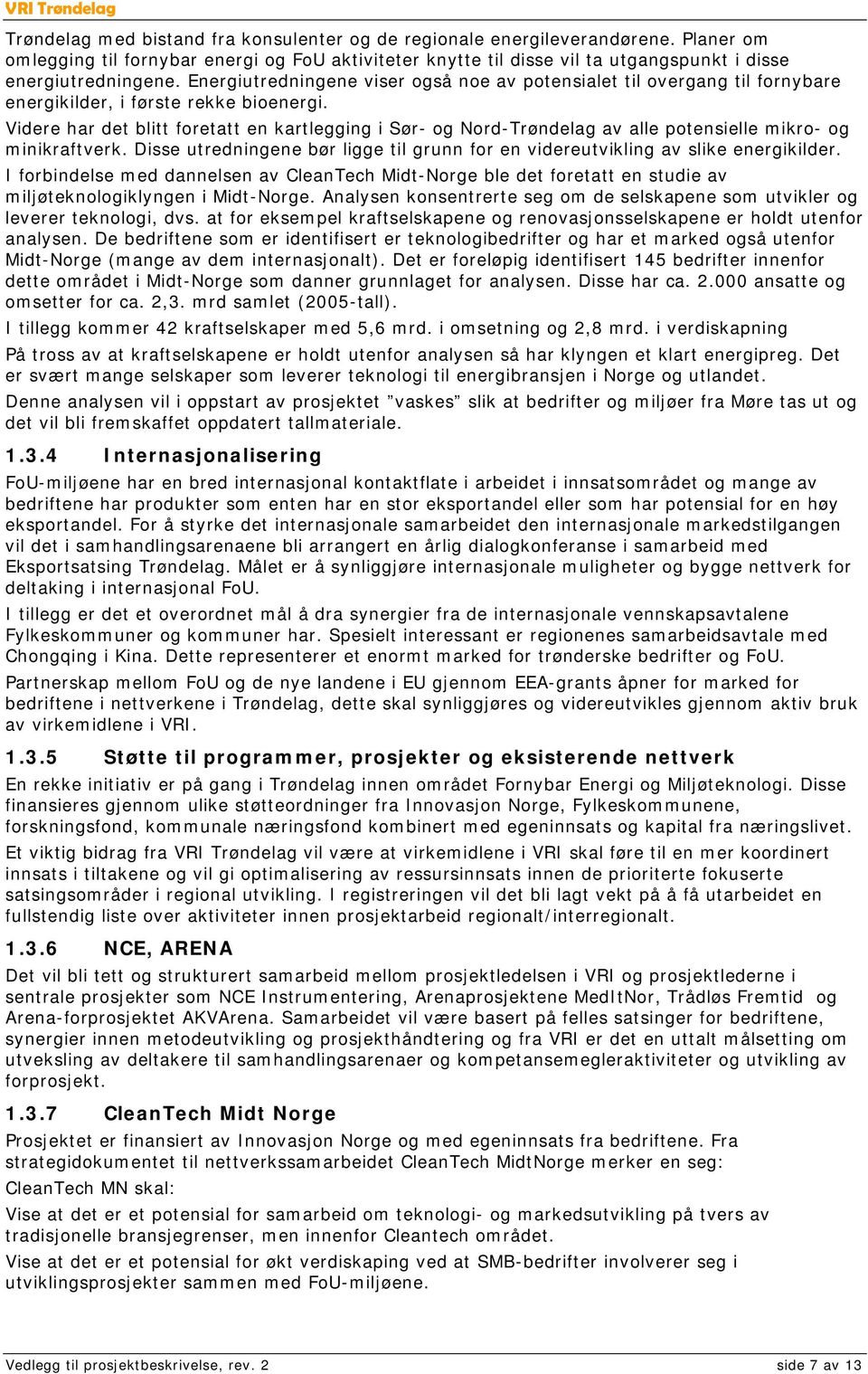 Videre har det blitt foretatt en kartlegging i Sør- og Nord-Trøndelag av alle potensielle mikro- og minikraftverk. Disse utredningene bør ligge til grunn for en videreutvikling av slike energikilder.