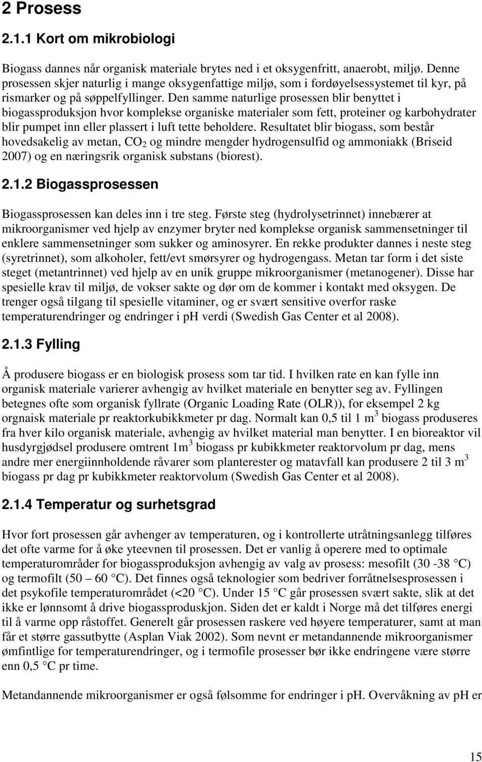 Den samme naturlige prosessen blir benyttet i biogassproduksjon hvor komplekse organiske materialer som fett, proteiner og karbohydrater blir pumpet inn eller plassert i luft tette beholdere.