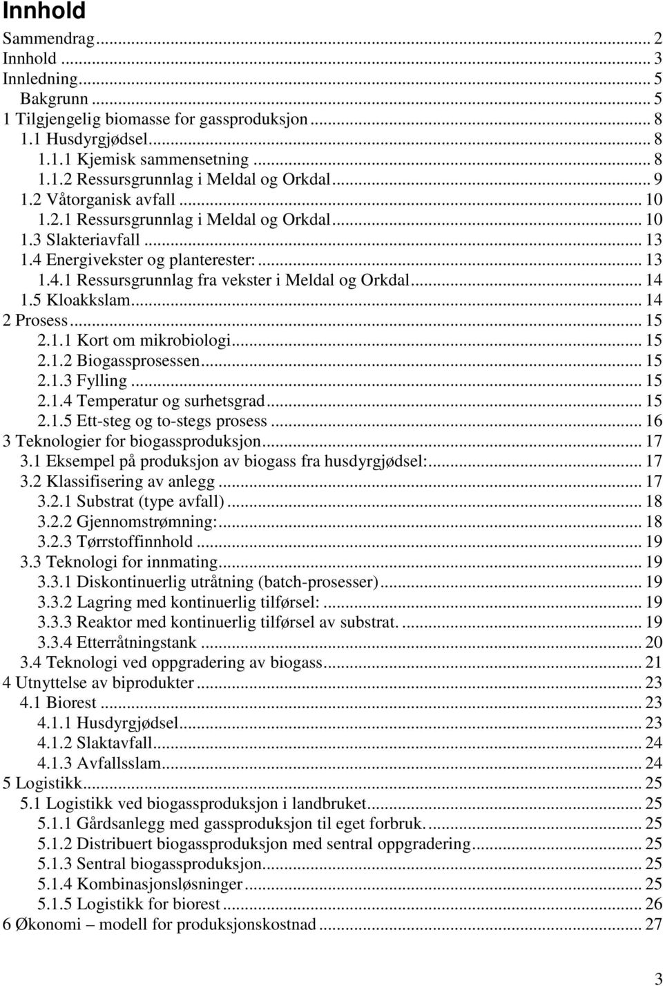 .. 14 1.5 Kloakkslam... 14 2 Prosess... 15 2.1.1 Kort om mikrobiologi... 15 2.1.2 Biogassprosessen... 15 2.1.3 Fylling... 15 2.1.4 Temperatur og surhetsgrad... 15 2.1.5 Ett-steg og to-stegs prosess.