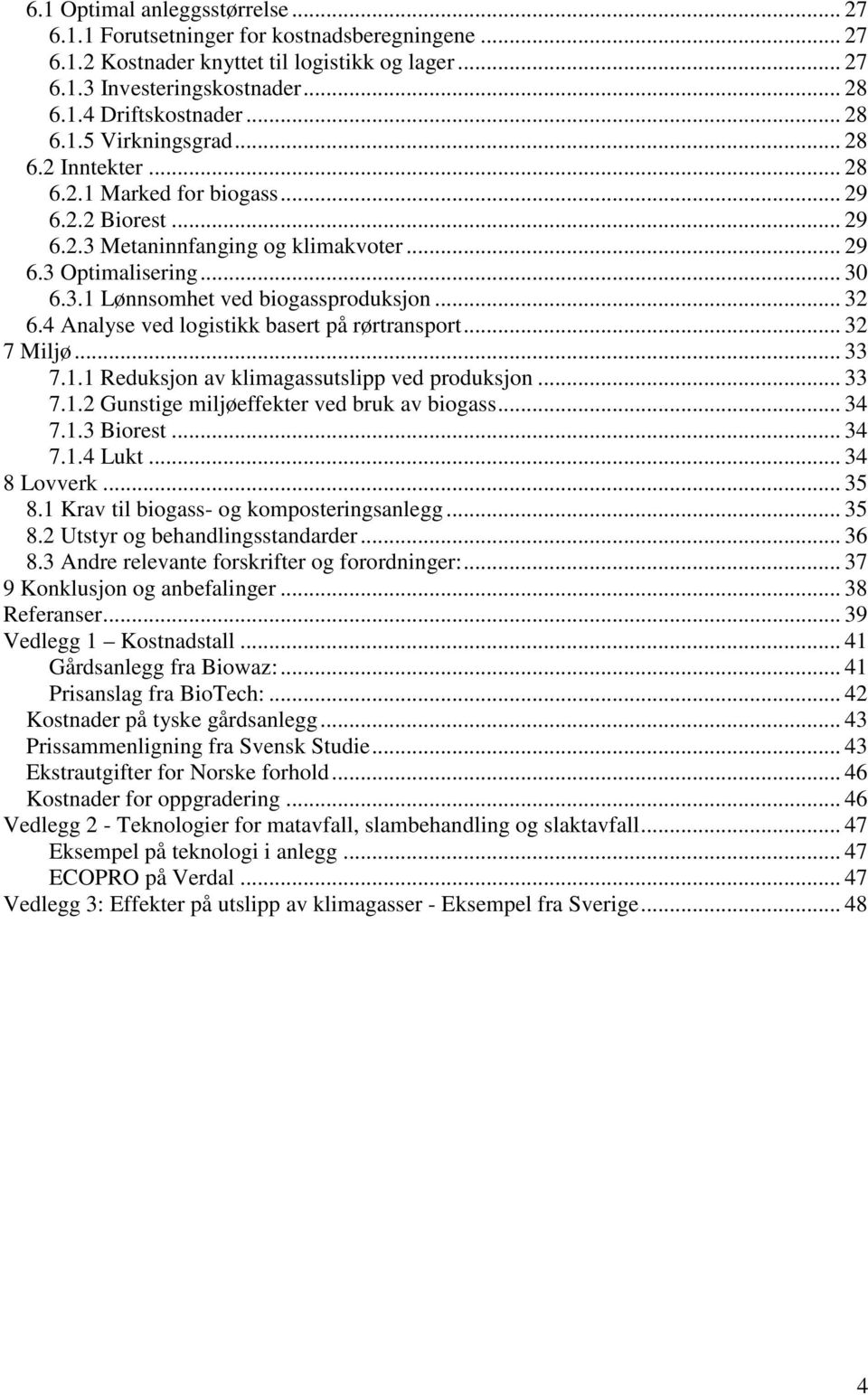 .. 32 6.4 Analyse ved logistikk basert på rørtransport... 32 7 Miljø... 33 7.1.1 Reduksjon av klimagassutslipp ved produksjon... 33 7.1.2 Gunstige miljøeffekter ved bruk av biogass... 34 7.1.3 Biorest.