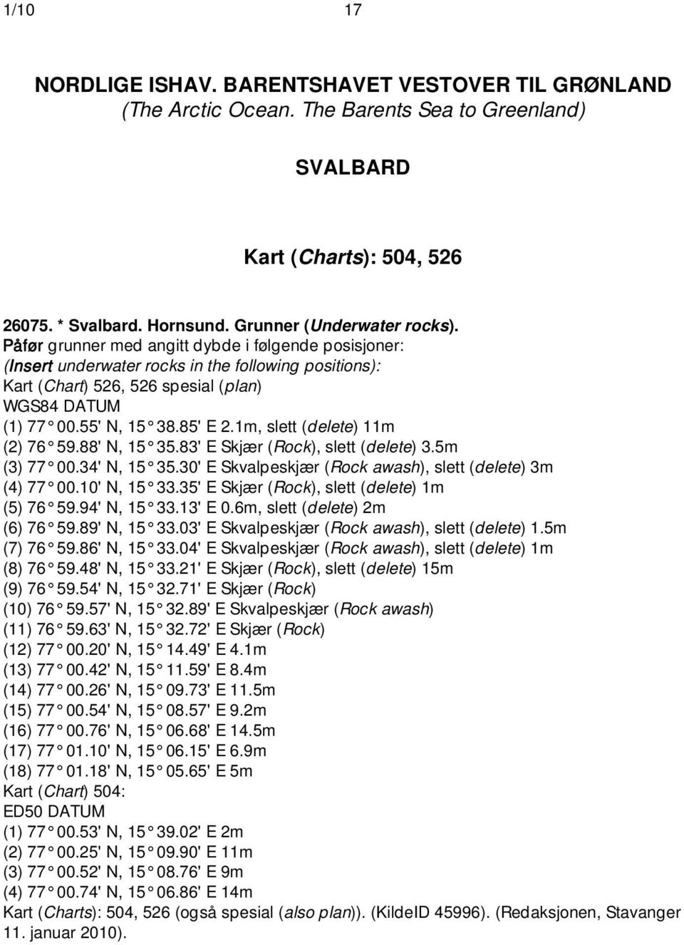 1m, slett (delete) 11m (2) 76 59.88' N, 15 35.83' E Skjær (Rock), slett (delete) 3.5m (3) 77 00.34' N, 15 35.30' E Skvalpeskjær (Rock awash), slett (delete) 3m (4) 77 00.10' N, 15 33.