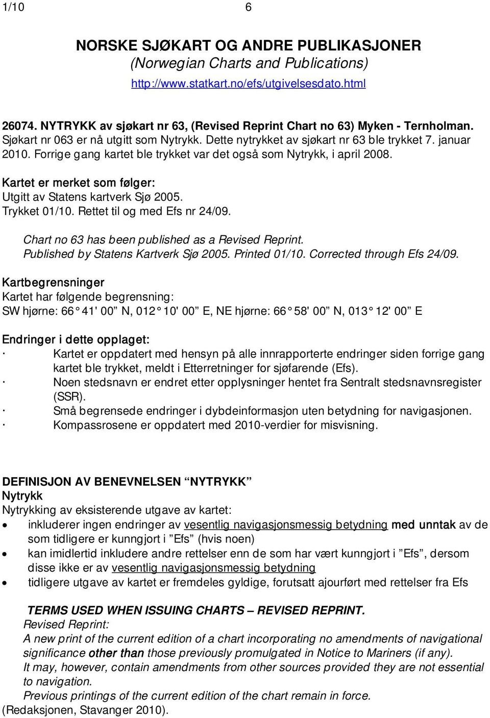 Forrige gang kartet ble trykket var det også som Nytrykk, i april 2008. Kartet er merket som følger: Utgitt av Statens kartverk Sjø 2005. Trykket 01/10. Rettet til og med Efs nr 24/09.