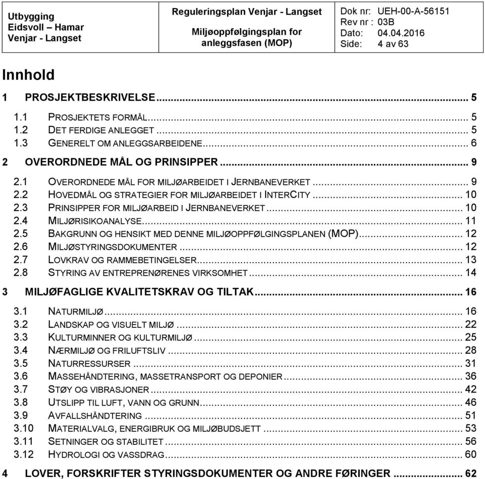 .. 11 2.5 BAKGRUNN OG HENSIKT MED DENNE MILJØOPPFØLGINGSPLANEN (MOP)... 12 2.6 MILJØSTYRINGSDOKUMENTER... 12 2.7 LOVKRAV OG RAMMEBETINGELSER... 13 2.8 STYRING AV ENTREPRENØRENES VIRKSOMHET.