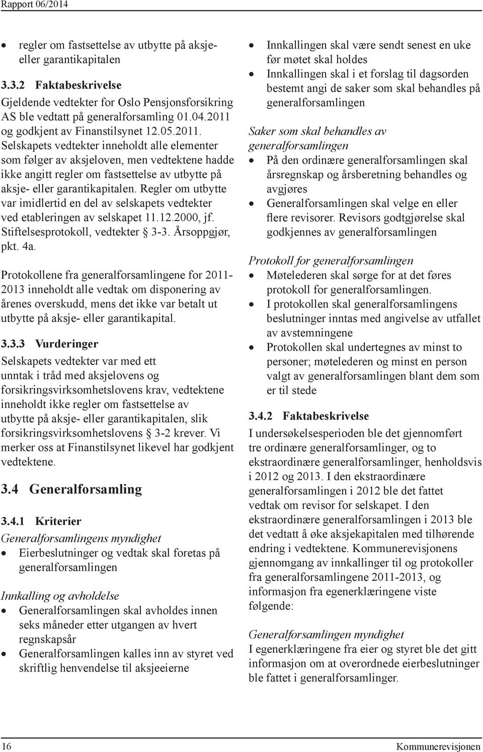 Regler om utbytte var imidlertid en del av selskapets vedtekter ved etableringen av selskapet 11.12.2000, jf. Stiftelsesprotokoll, vedtekter 3-3. Årsoppgjør, pkt. 4a.