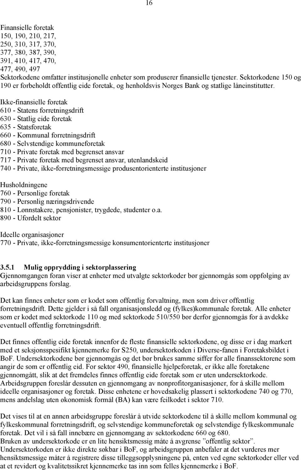 Ikke-finansielle foretak 610 - Statens forretningsdrift 630 - Statlig eide foretak 635 - Statsforetak 660 - Kommunal forretningsdrift 680 - Selvstendige kommuneforetak 710 - Private foretak med