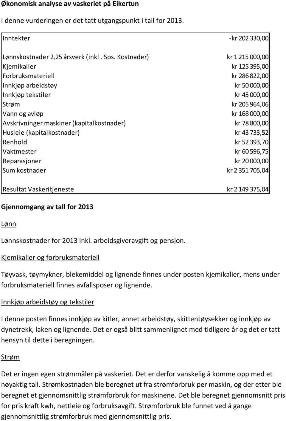 Avskrivninger maskiner (kapitalkostnader) kr 78 800,00 Husleie (kapitalkostnader) kr 43 733,52 Renhold kr 52 393,70 Vaktmester kr 60 596,75 Reparasjoner kr 20 000,00 Sum kostnader kr 2 351 705,04