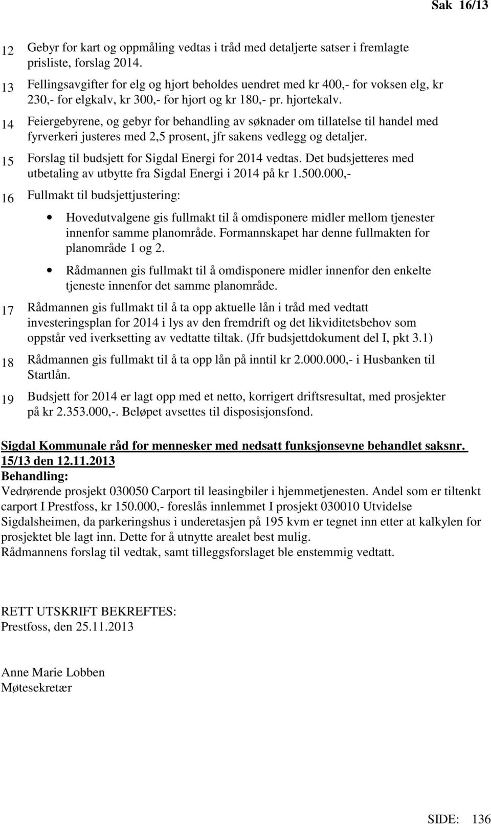 14 Feiergebyrene, og gebyr for behandling av søknader om tillatelse til handel med fyrverkeri justeres med 2,5 prosent, jfr sakens vedlegg og detaljer.