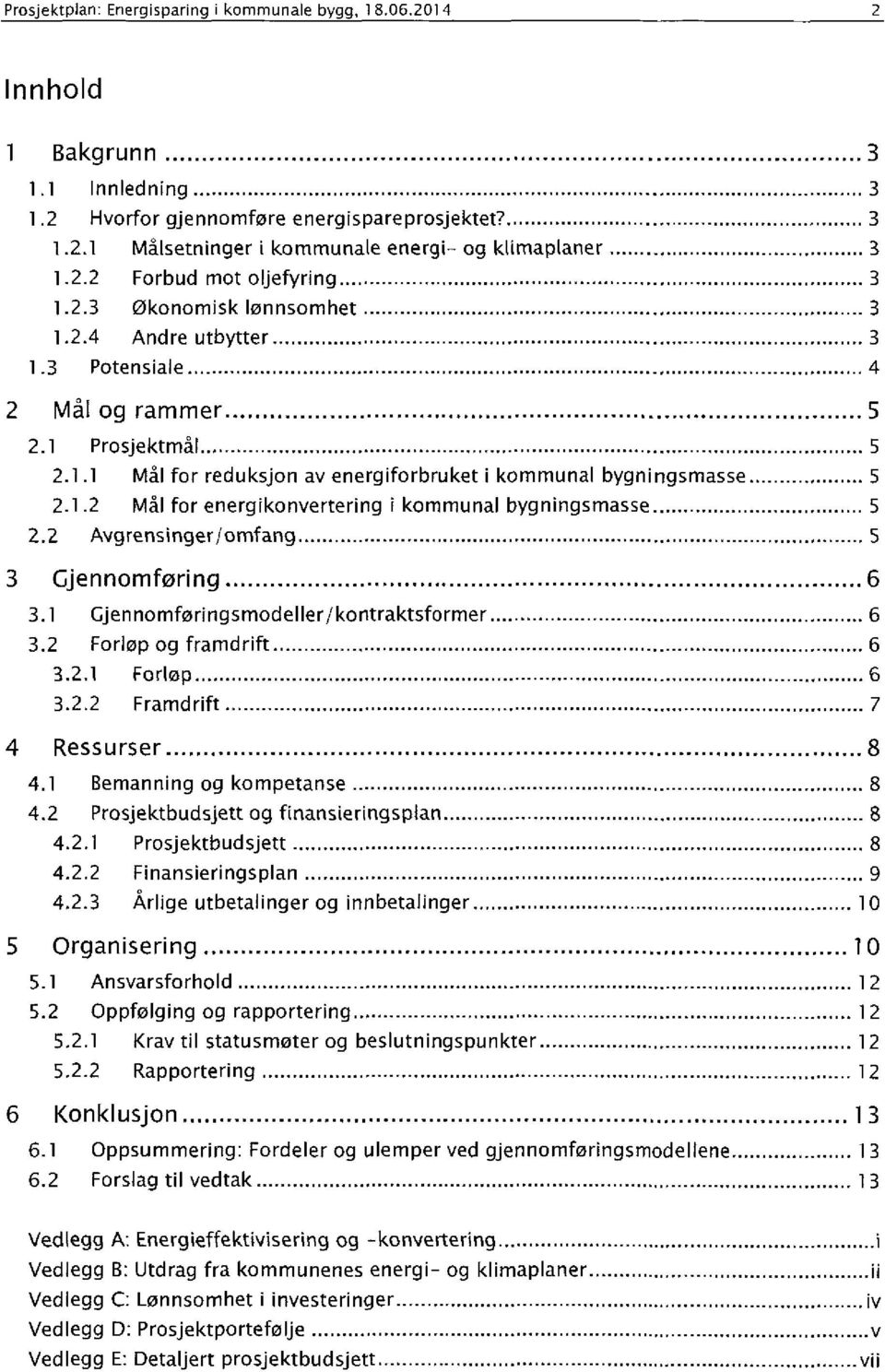 1.2 Mål for energikonvertering i kommunal bygningsmasse 5 2.2 Avgrensingerf omfang 5 3 Gjennomføring 6 3.1 Gjennomføringsmodeller/kontraktsformer 6 3.2 Forløp og framdrift 6 3.2.1 Forløp 6 3.2.2 Framdrift 7 4 Ressurser 8 4.