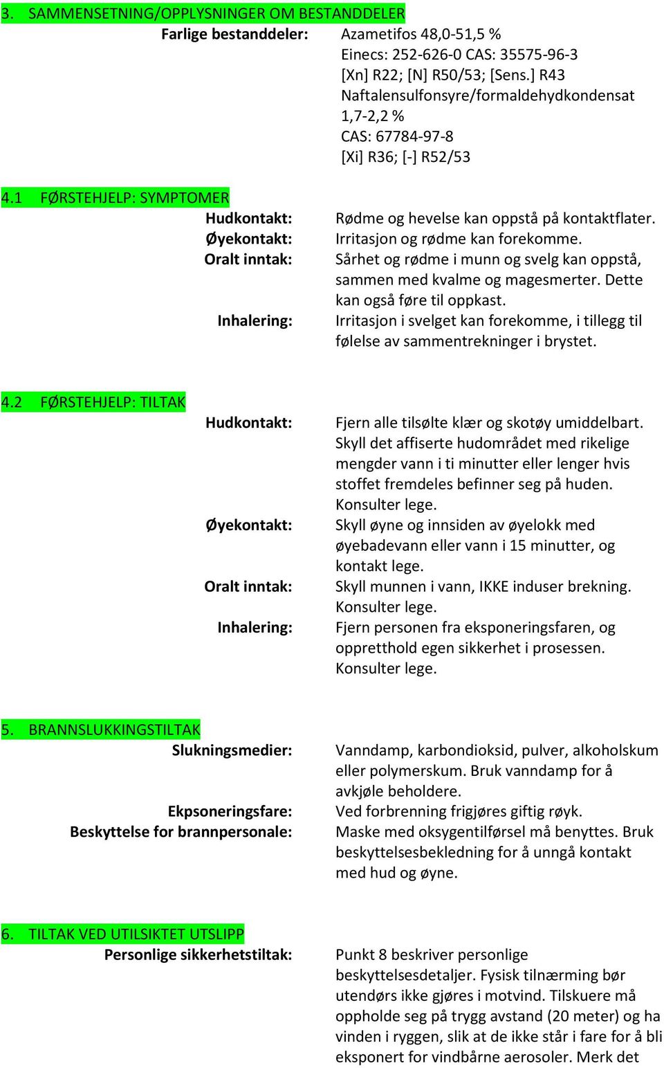 1 FØRSTEHJELP: SYMPTOMER Hudkontakt: Øyekontakt: Oralt inntak: Inhalering: Rødme og hevelse kan oppstå på kontaktflater. Irritasjon og rødme kan forekomme.