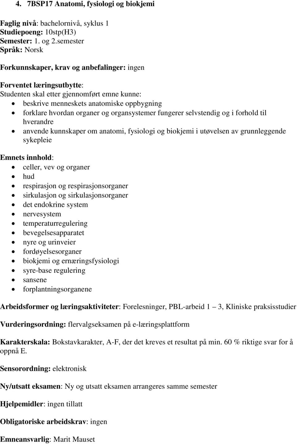 organer og organsystemer fungerer selvstendig og i forhold til hverandre anvende kunnskaper om anatomi, fysiologi og biokjemi i utøvelsen av grunnleggende sykepleie Emnets innhold: celler, vev og