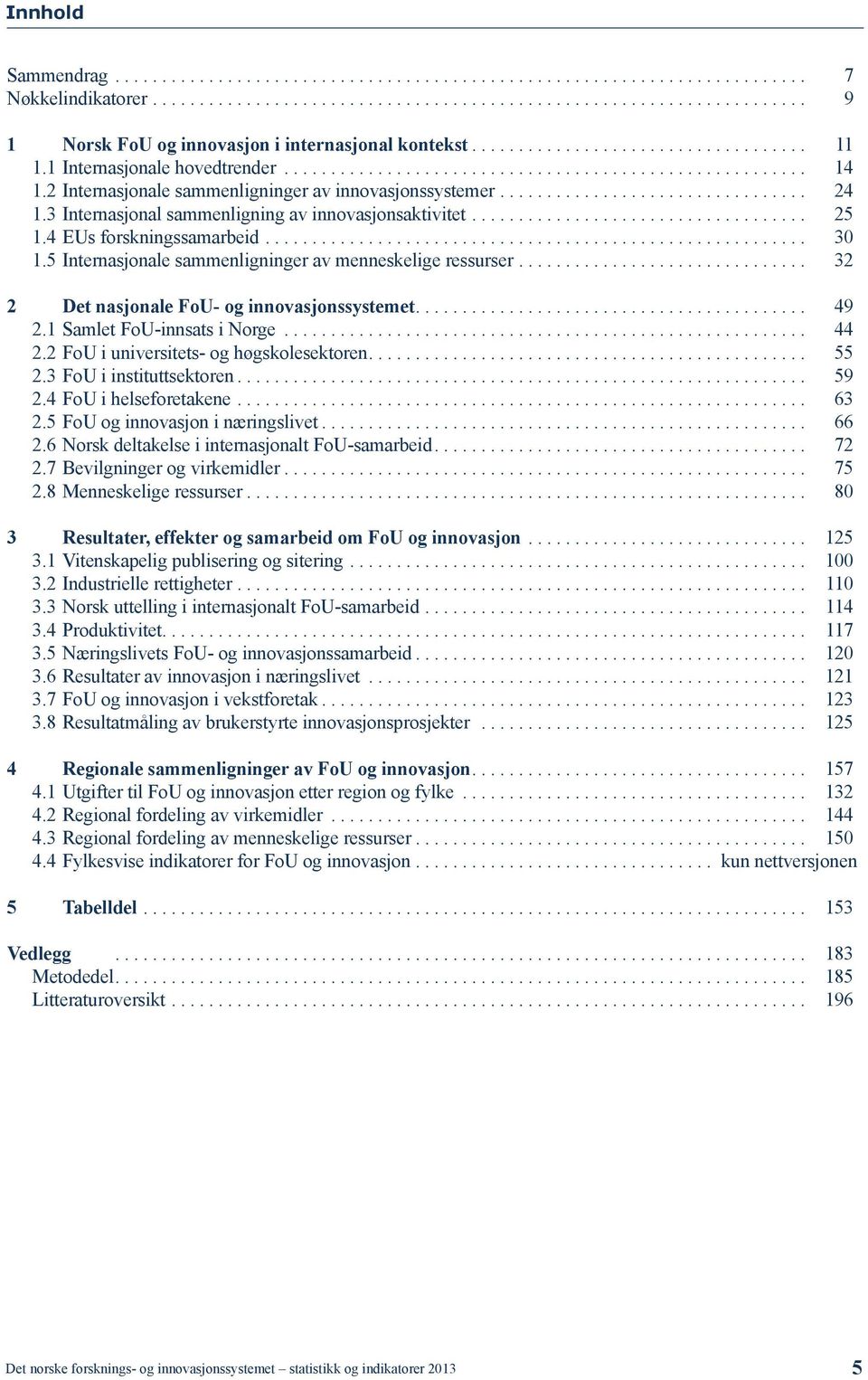 3 Internasjonal sammenligning av innovasjonsaktivitet.................................... 25 1.4 EUs forskningssamarbeid.......................................................... 30 1.