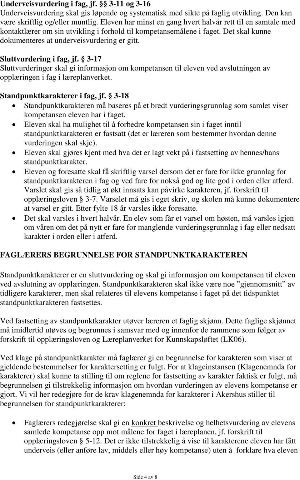 Sluttvurdering i fag, jf. 3-17 Sluttvurderinger skal gi informasjon om kompetansen til eleven ved avslutningen av opplæringen i fag i læreplanverket. Standpunktkarakterer i fag, jf.