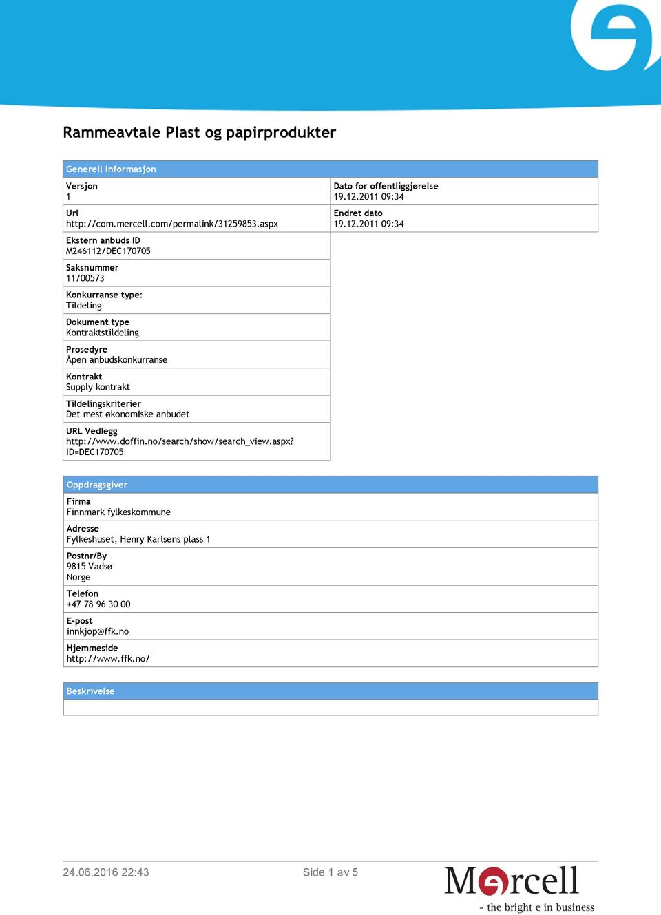 Supply kontrakt Tildelingskriterier Det mest økonomiske anbudet URL Vedlegg http://www.doffin.no/search/show/search_view.aspx? ID=DEC170705 Dato for offentliggjørelse 19.