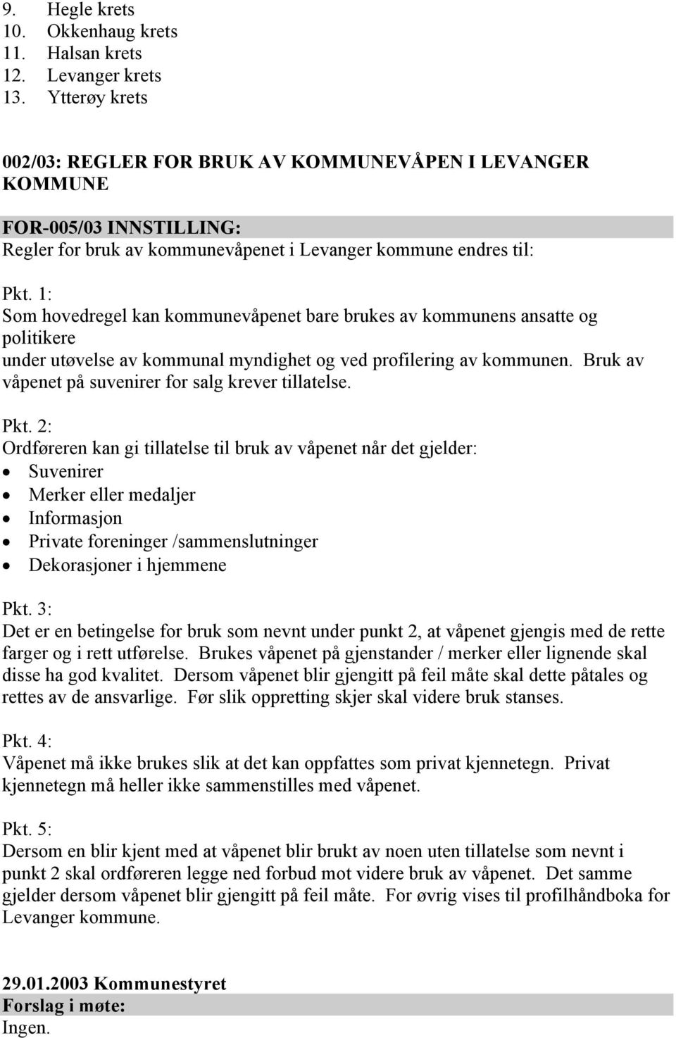 1: Som hovedregel kan kommunevåpenet bare brukes av kommunens ansatte og politikere under utøvelse av kommunal myndighet og ved profilering av kommunen.