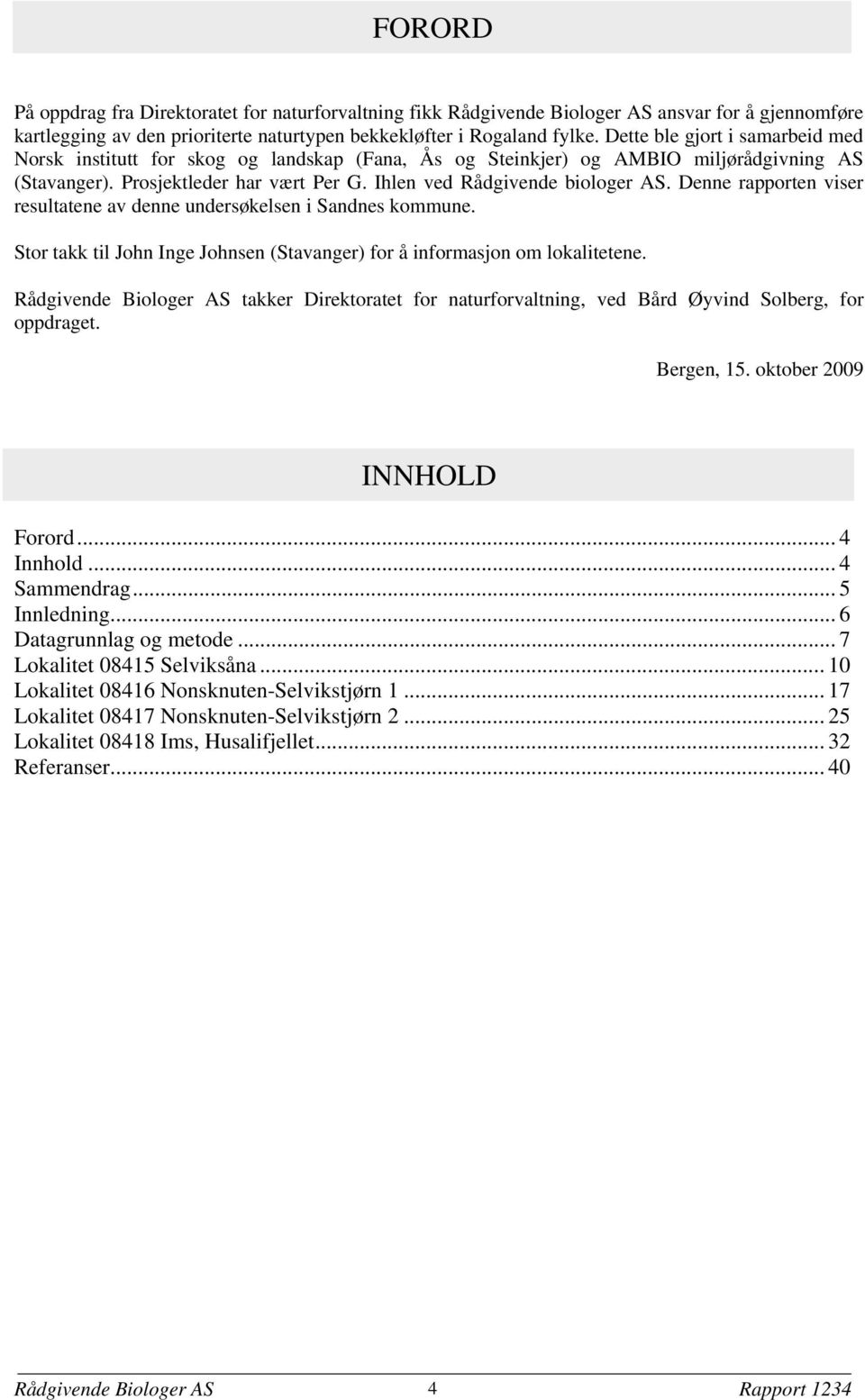 Denne rapporten viser resultatene av denne undersøkelsen i Sandnes kommune. Stor takk til John Inge Johnsen (Stavanger) for å informasjon om lokalitetene.