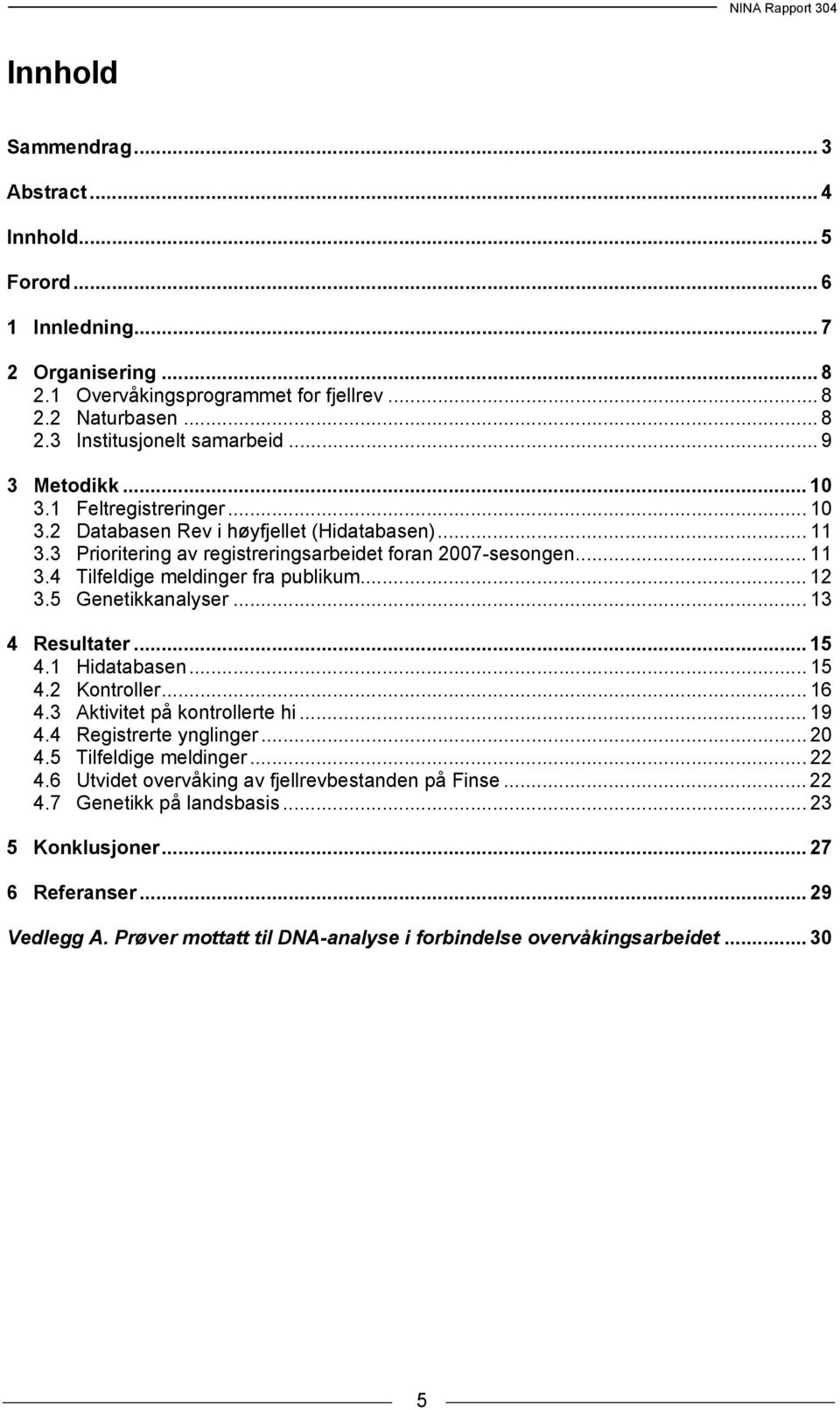 .. 12 3.5 Genetikkanalyser... 13 4 Resultater... 15 4.1 Hidatabasen... 15 4.2 Kontroller... 16 4.3 Aktivitet på kontrollerte hi... 19 4.4 Registrerte ynglinger... 20 4.5 Tilfeldige meldinger... 22 4.