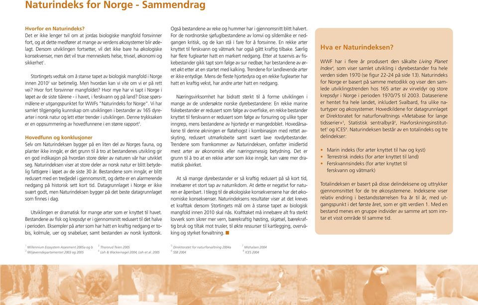 Stortingets vedtak om å stanse tapet av biologisk mangfold i Norge innen 2010 2 var betimelig. Men hvordan kan vi vite om vi er på rett vei? Hvor fort forsvinner mangfoldet?
