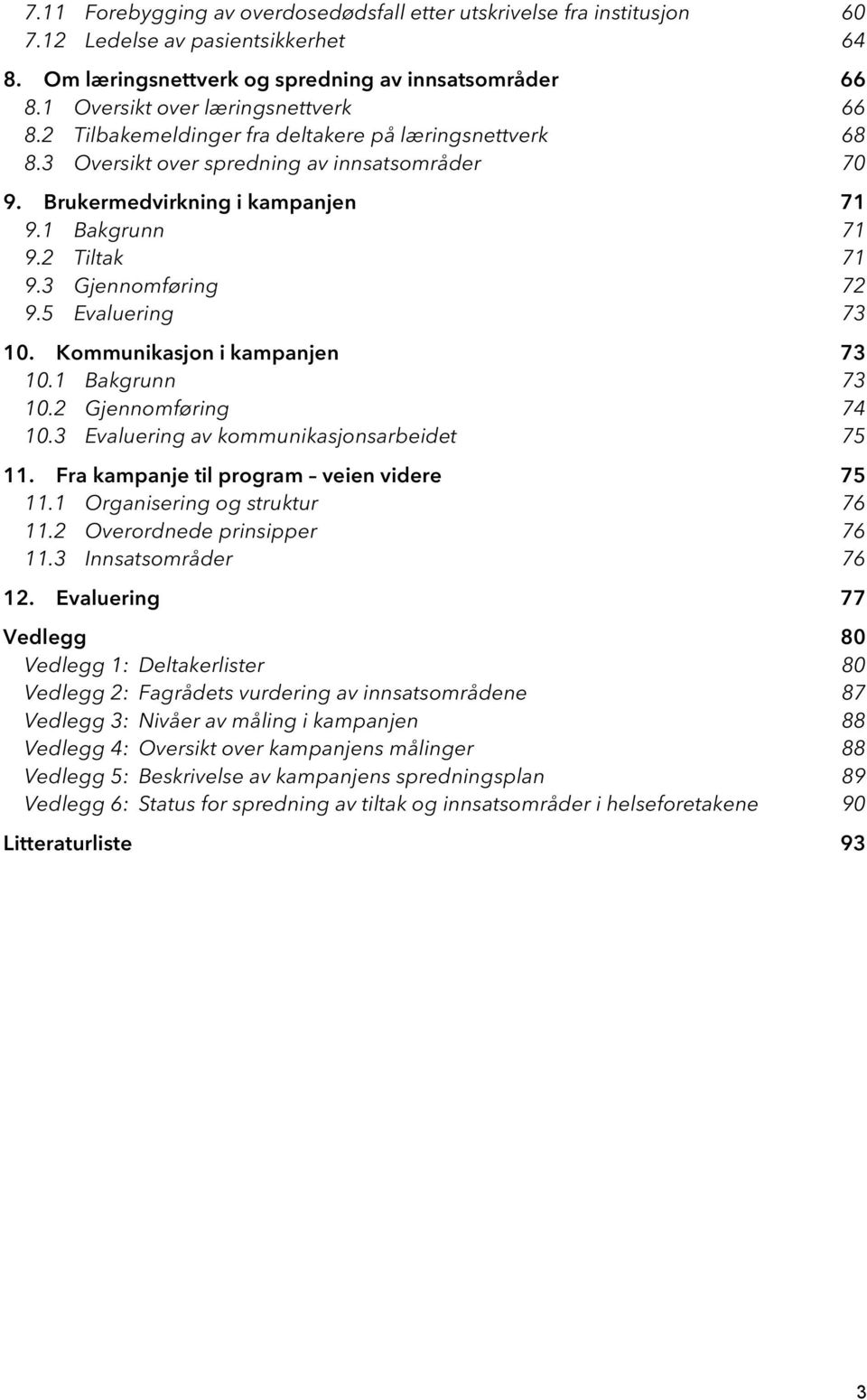 2 Tiltak 71 9.3 Gjennomføring 72 9.5 Evaluering 73 10. Kommunikasjon i kampanjen 73 10.1 Bakgrunn 73 10.2 Gjennomføring 74 10.3 Evaluering av kommunikasjonsarbeidet 75 11.