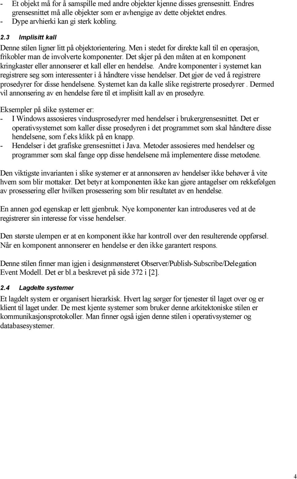 Det skjer på den måten at en komponent kringkaster eller annonserer et kall eller en hendelse. Andre komponenter i systemet kan registrere seg som interessenter i å håndtere visse hendelser.