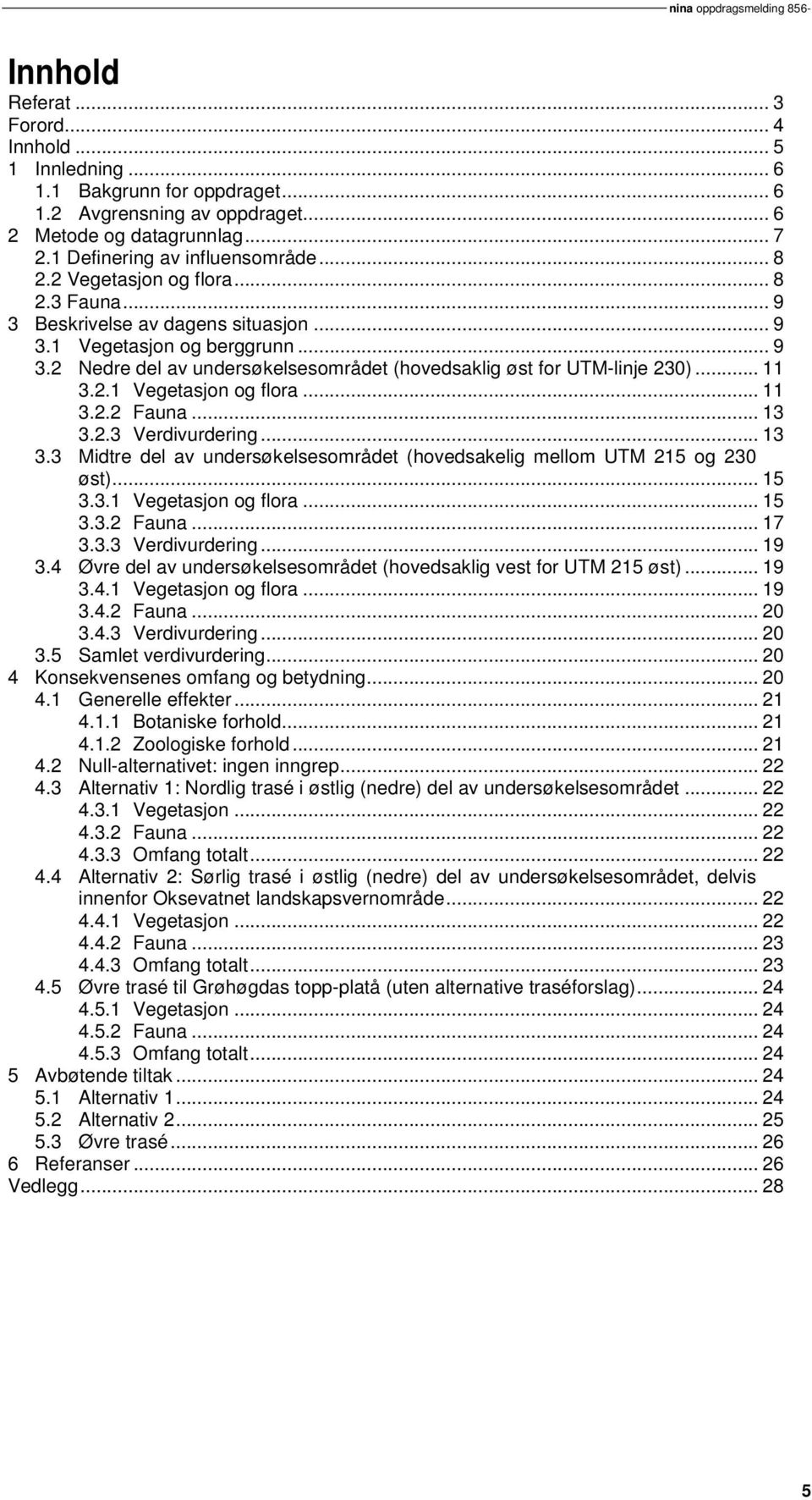 .. 11 3.2.1 Vegetasjon og flora... 11 3.2.2 Fauna... 13 3.2.3 Verdivurdering... 13 3.3 Midtre del av undersøkelsesområdet (hovedsakelig mellom UTM 215 og 230 øst)... 15 3.3.1 Vegetasjon og flora... 15 3.3.2 Fauna... 17 3.