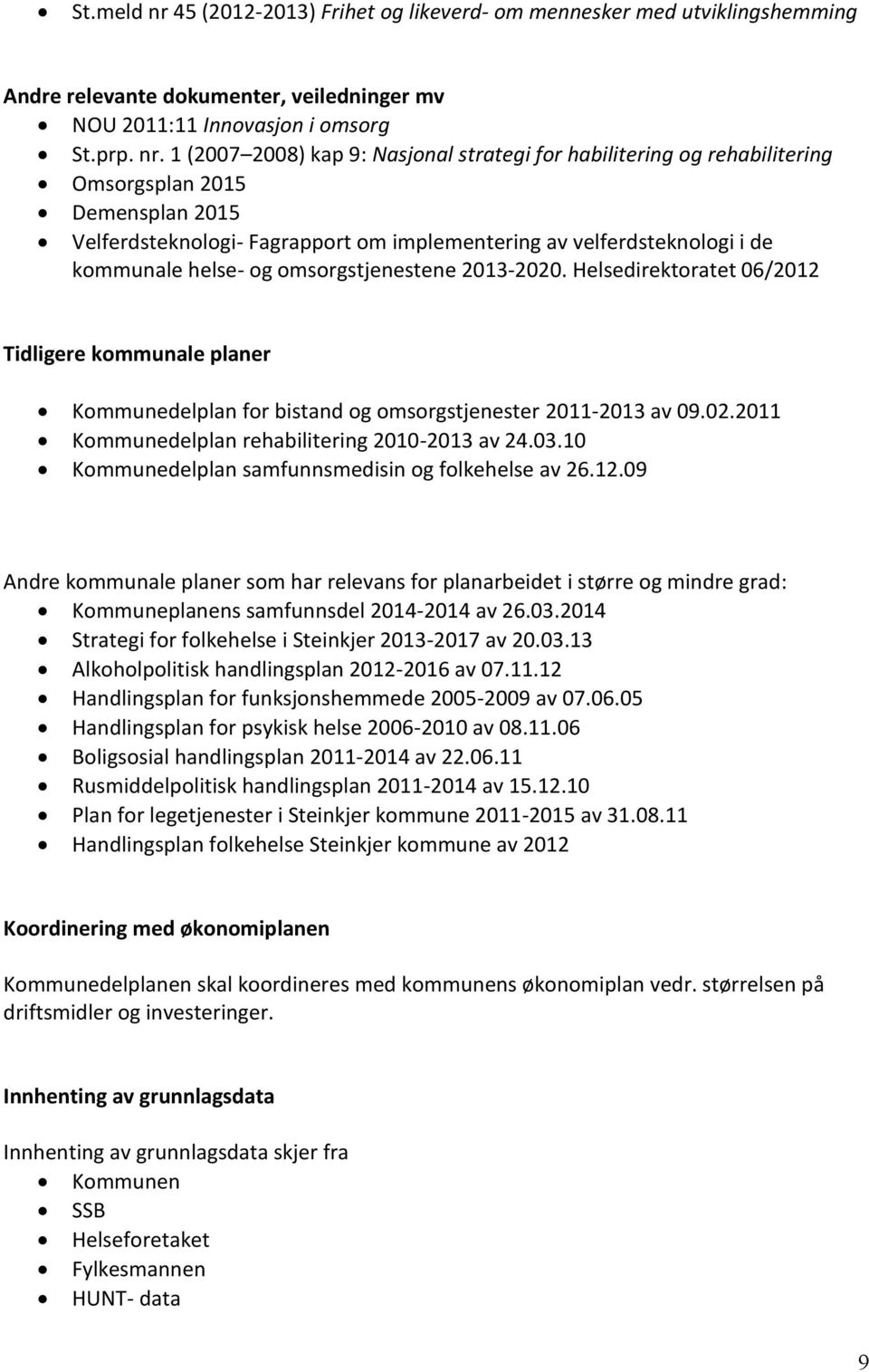 1 (2007 2008) kap 9: Nasjonal strategi for habilitering og rehabilitering Omsorgsplan 2015 Demensplan 2015 Velferdsteknologi- Fagrapport om implementering av velferdsteknologi i de kommunale helse-