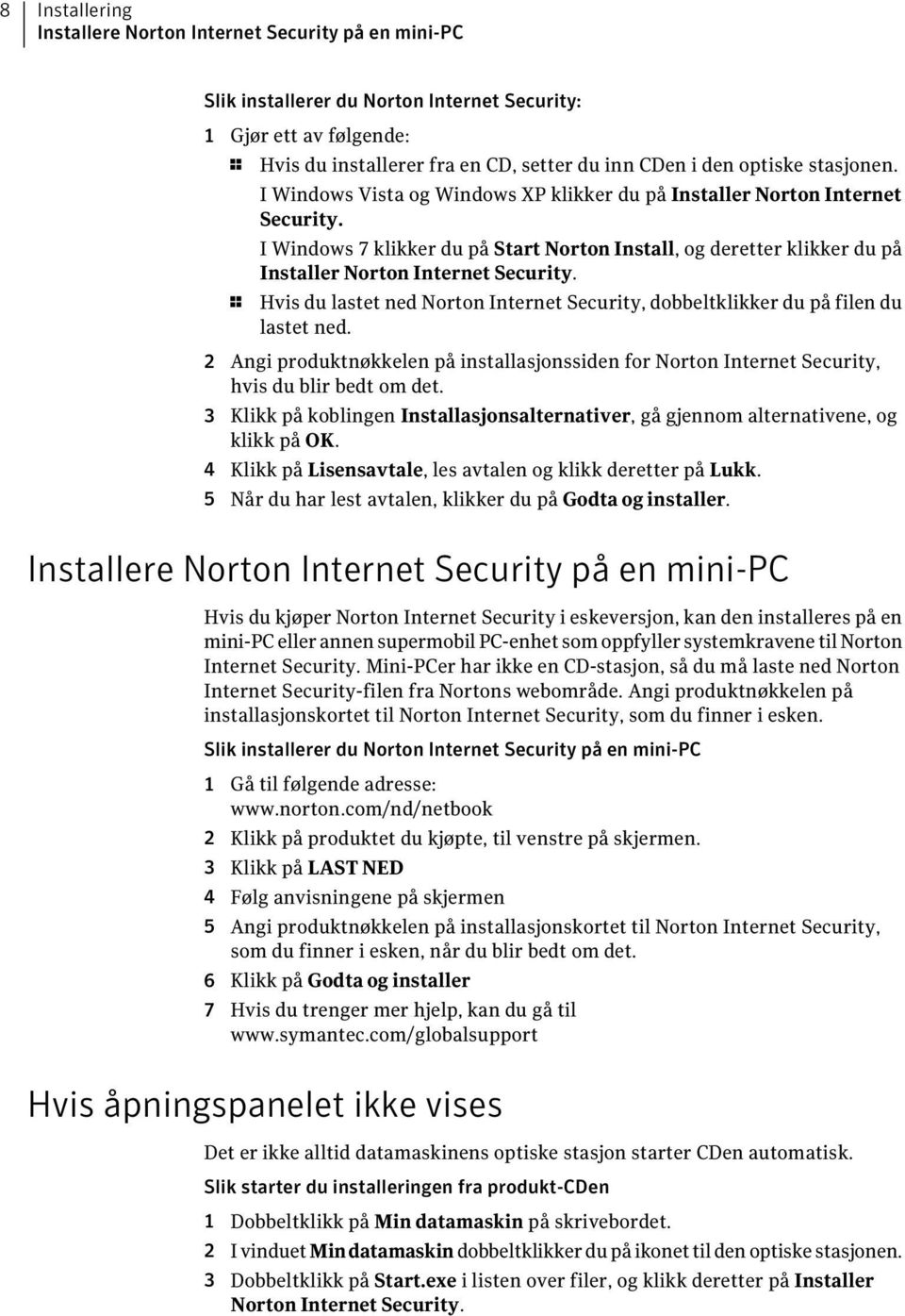 I Windows 7 klikker du på Start Norton Install, og deretter klikker du på Installer Norton Internet Security. 1 Hvis du lastet ned Norton Internet Security, dobbeltklikker du på filen du lastet ned.