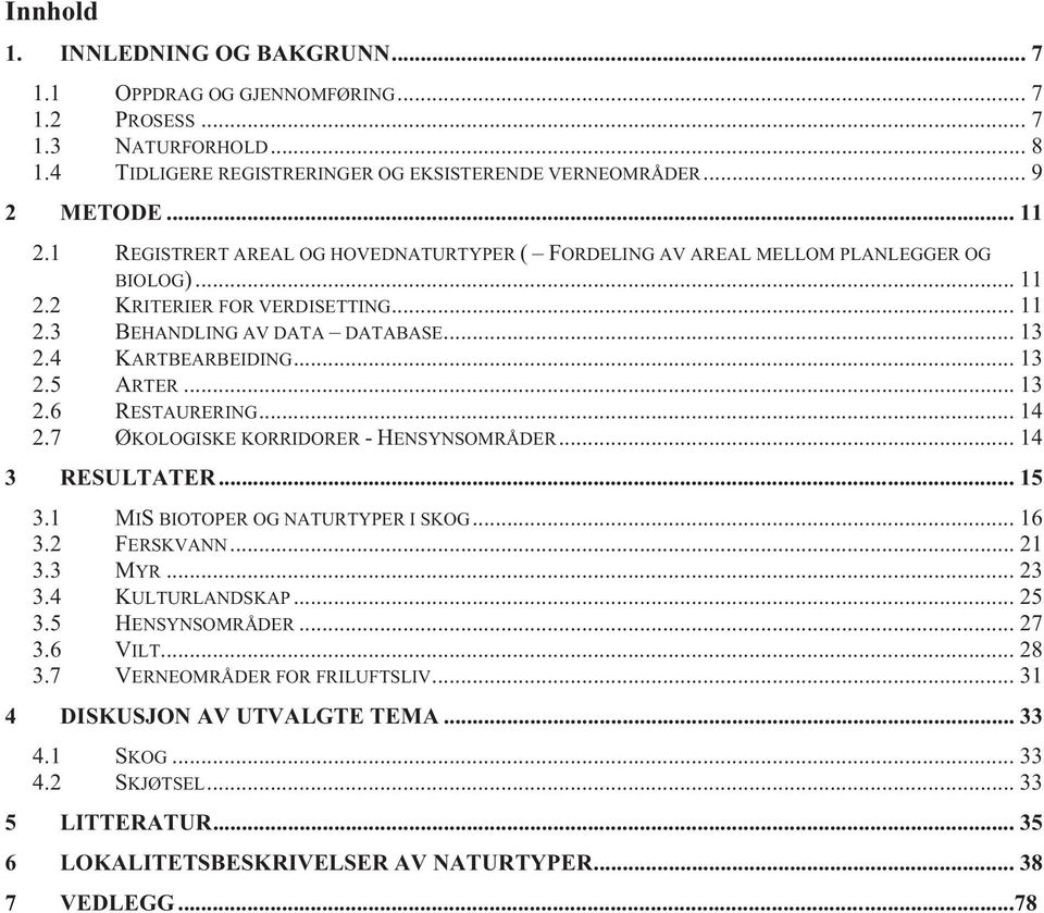 .. 13 2.6 RESTAURERING... 14 2.7 ØKOLOGISKE KORRIDORER -HENSYNSOMRÅDER... 14 3 RESULTATER... 15 3.1 MIS BIOTOPER OG NATURTYPER I SKOG... 16 3.2 FERSKVANN... 21 3.3 MYR... 23 3.4 KULTURLANDSKAP... 25 3.