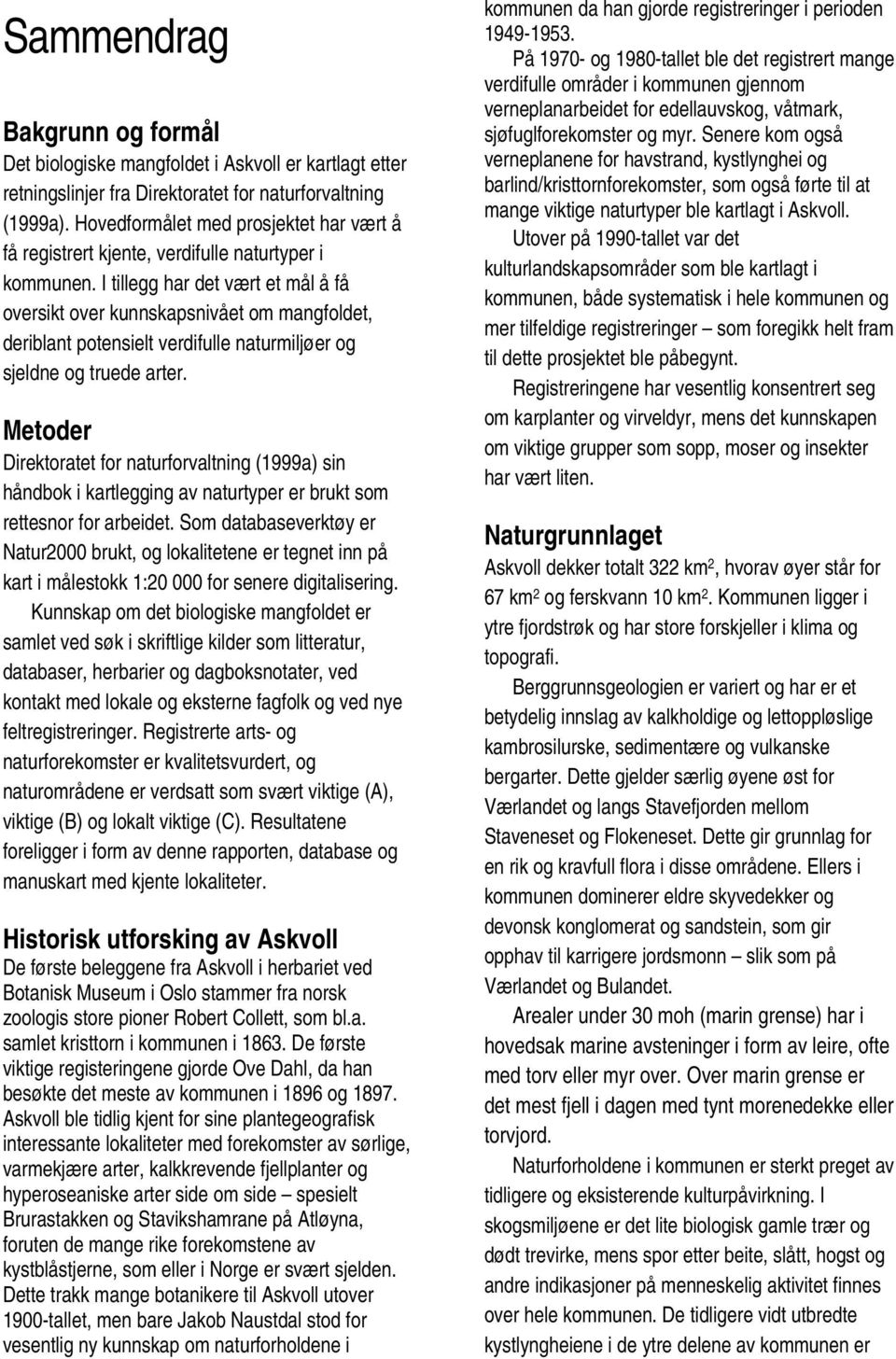 I tillegg har det vært et mål å få oversikt over kunnskapsnivået om mangfoldet, deriblant potensielt verdifulle naturmiljøer og sjeldne og truede arter.