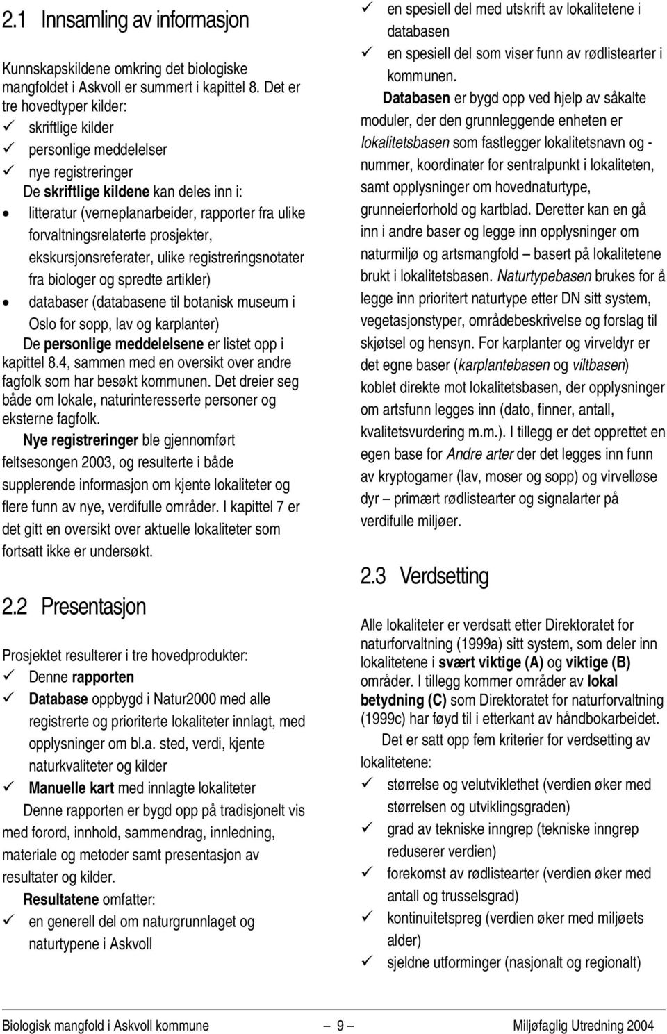 forvaltningsrelaterte prosjekter, ekskursjonsreferater, ulike registreringsnotater fra biologer og spredte artikler) databaser (databasene til botanisk museum i Oslo for sopp, lav og karplanter) De