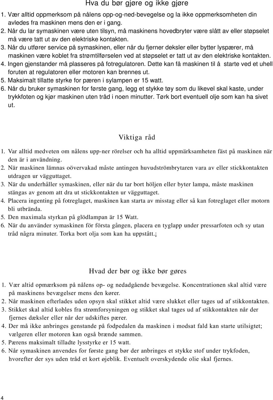 Når du utførr srvic på symaskinn, llr når du fjrnr dkslr llr byttr lyspærr, må maskinn vær koblt fra strømtilførsln vd at støpslt r tatt ut av dn lktrisk kontaktn. 4.