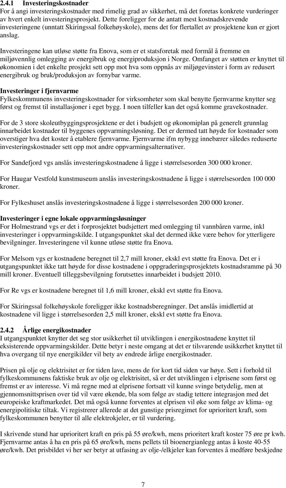 Investeringene kan utløse støtte fra Enova, som er et statsforetak med formål å fremme en miljøvennlig omlegging av energibruk og energiproduksjon i Norge.