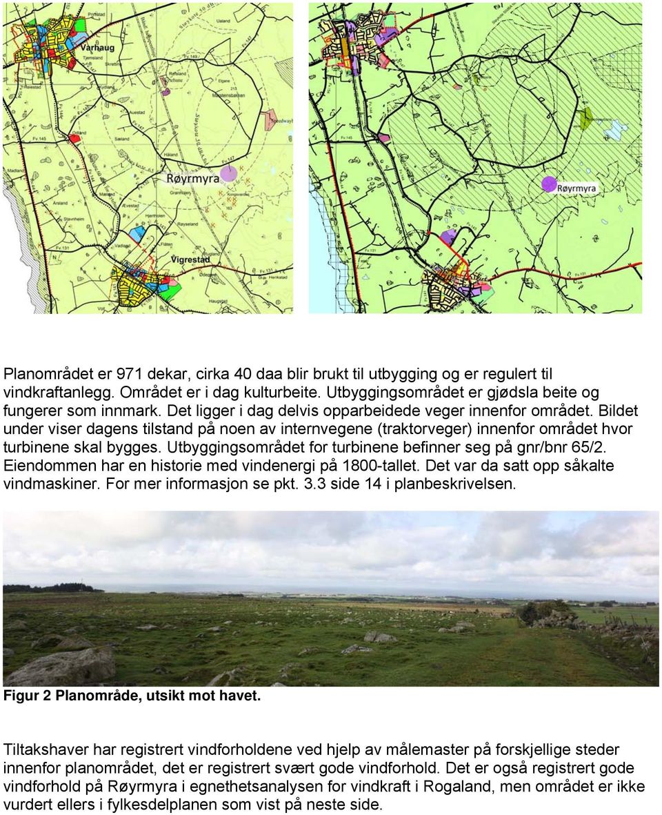 Utbyggingsområdet for turbinene befinner seg på gnr/bnr 65/2. Eiendommen har en historie med vindenergi på 1800-tallet. Det var da satt opp såkalte vindmaskiner. For mer informasjon se pkt. 3.