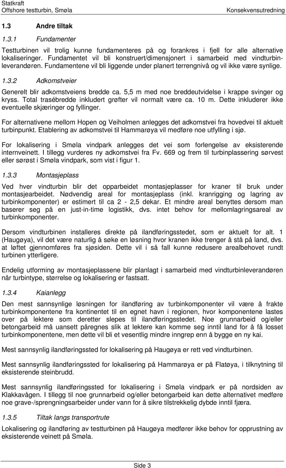 2 Adkomstveier Generelt blir adkomstveiens bredde ca. 5,5 m med noe breddeutvidelse i krappe svinger og kryss. Total trasébredde inkludert grøfter vil normalt være ca. 10 m.