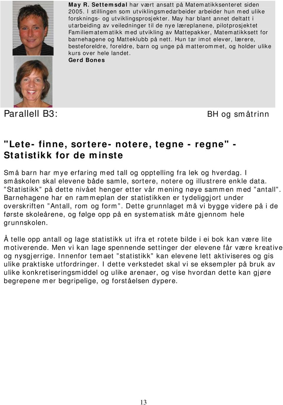 Hun tar imot elever, lærere, besteforeldre, foreldre, barn og unge på matterommet, og holder ulike kurs over hele landet.