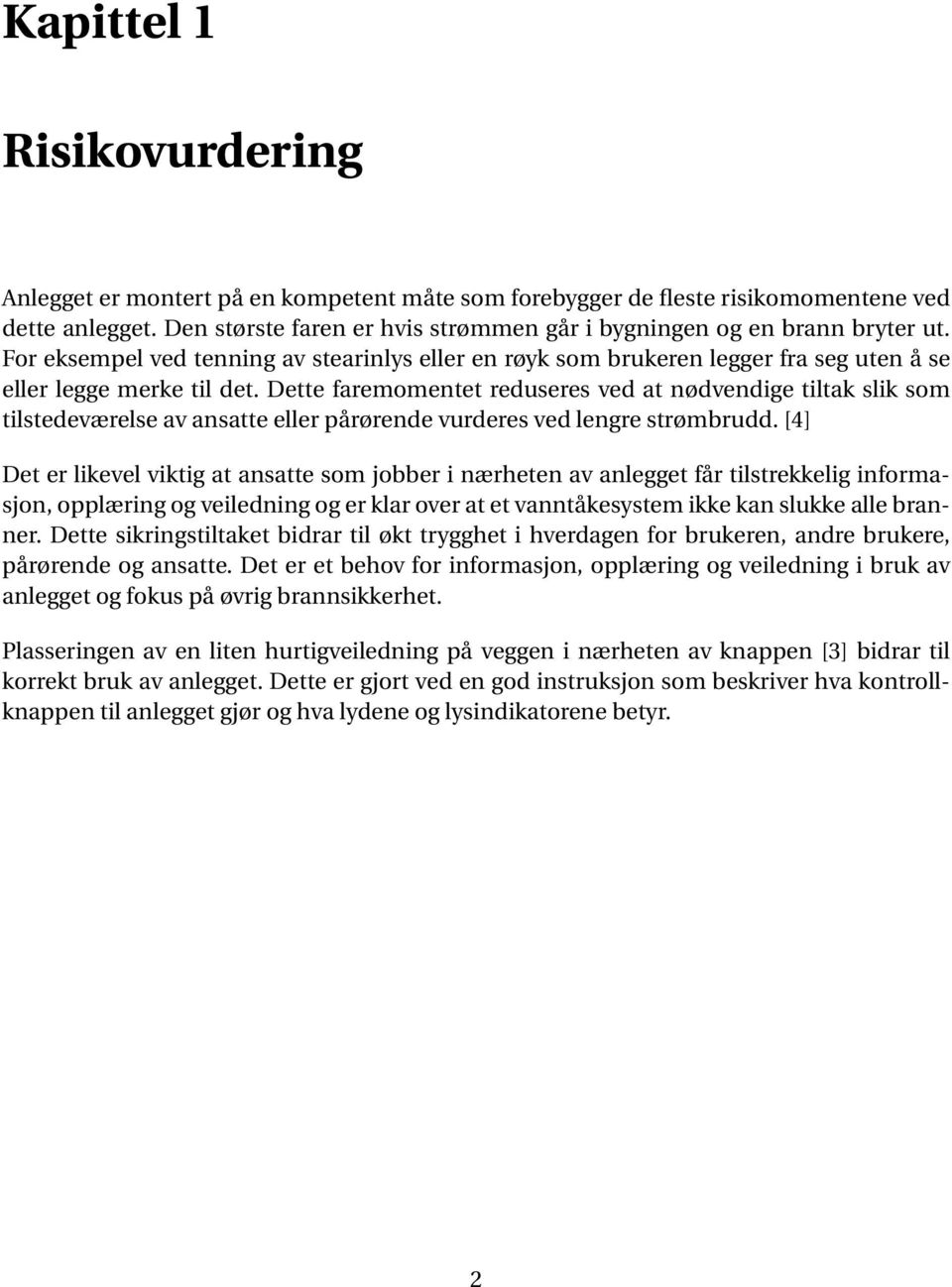 Dette faremomentet reduseres ved at nødvendige tiltak slik som tilstedeværelse av ansatte eller pårørende vurderes ved lengre strømbrudd.