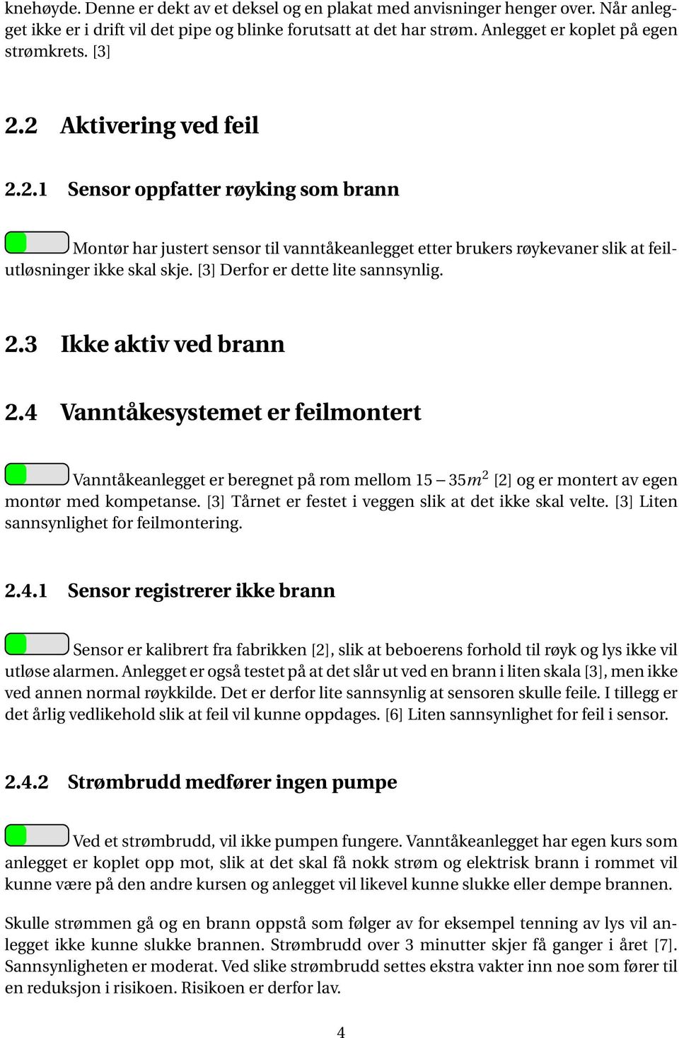 [3] Derfor er dette lite sannsynlig. 2.3 Ikke aktiv ved brann 2.4 Vanntåkesystemet er feilmontert Vanntåkeanlegget er beregnet på rom mellom 15 35m 2 [2] og er montert av egen montør med kompetanse.