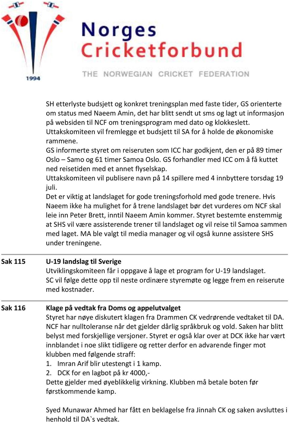 GS informerte styret om reiseruten som ICC har godkjent, den er på 89 timer Oslo Samo og 61 timer Samoa Oslo. GS forhandler med ICC om å få kuttet ned reisetiden med et annet flyselskap.