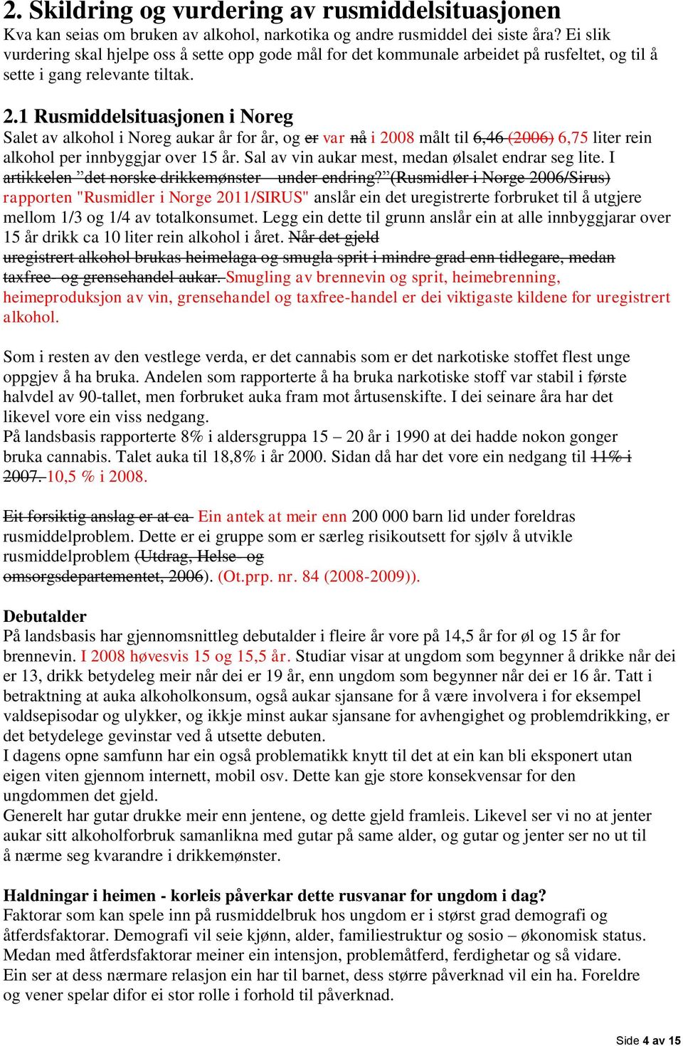 1 Rusmiddelsituasjonen i Noreg Salet av alkohol i Noreg aukar år for år, og er var nå i 2008 målt til 6,46 (2006) 6,75 liter rein alkohol per innbyggjar over 15 år.